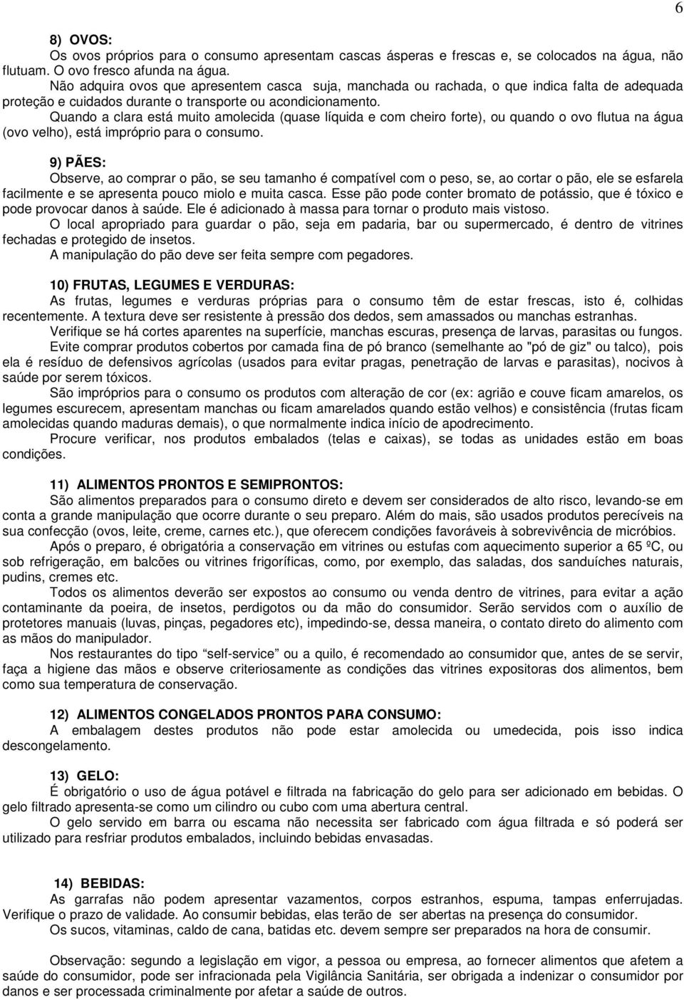 Quando a clara está muito amolecida (quase líquida e com cheiro forte), ou quando o ovo flutua na água (ovo velho), está impróprio para o consumo.