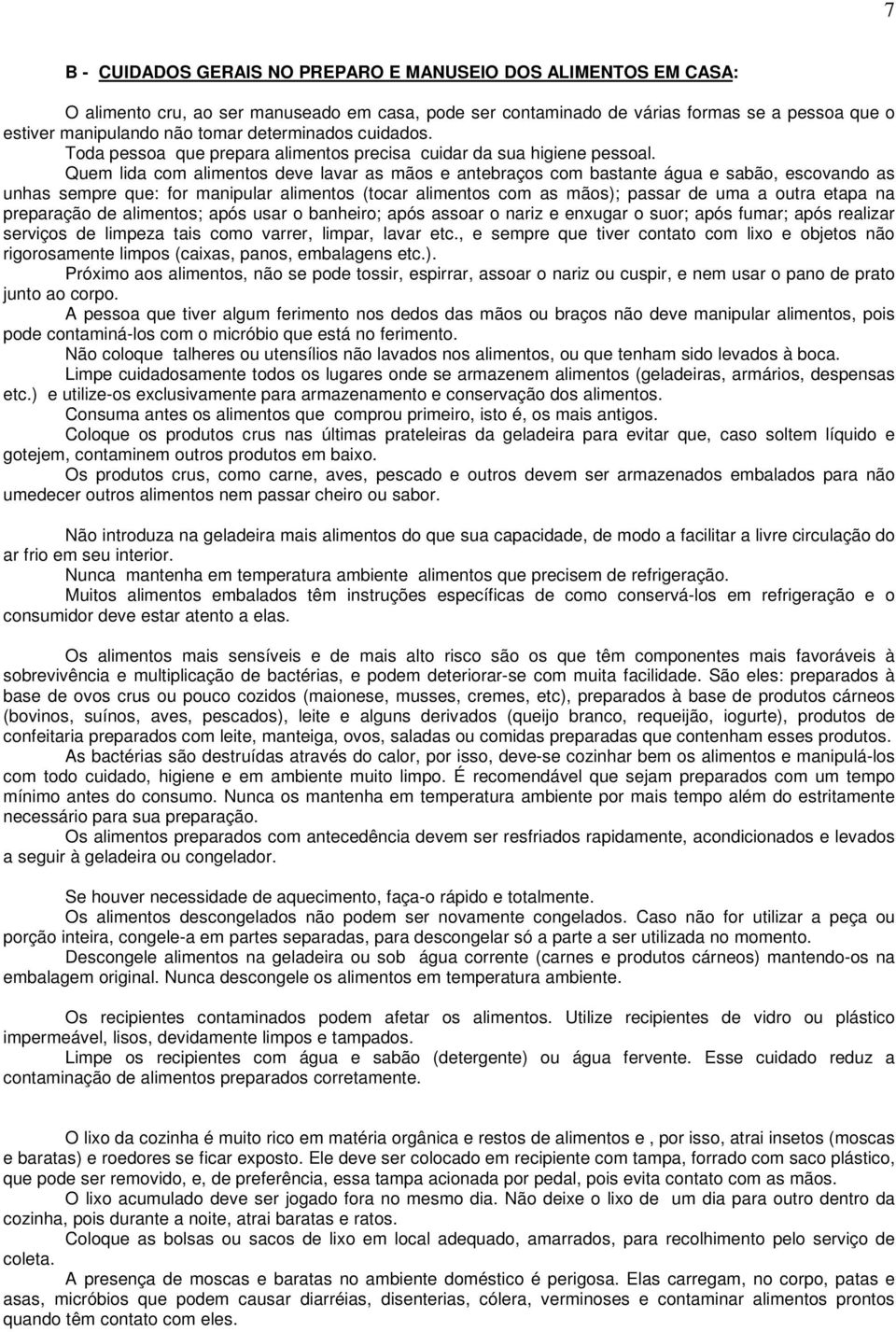 Quem lida com alimentos deve lavar as mãos e antebraços com bastante água e sabão, escovando as unhas sempre que: for manipular alimentos (tocar alimentos com as mãos); passar de uma a outra etapa na