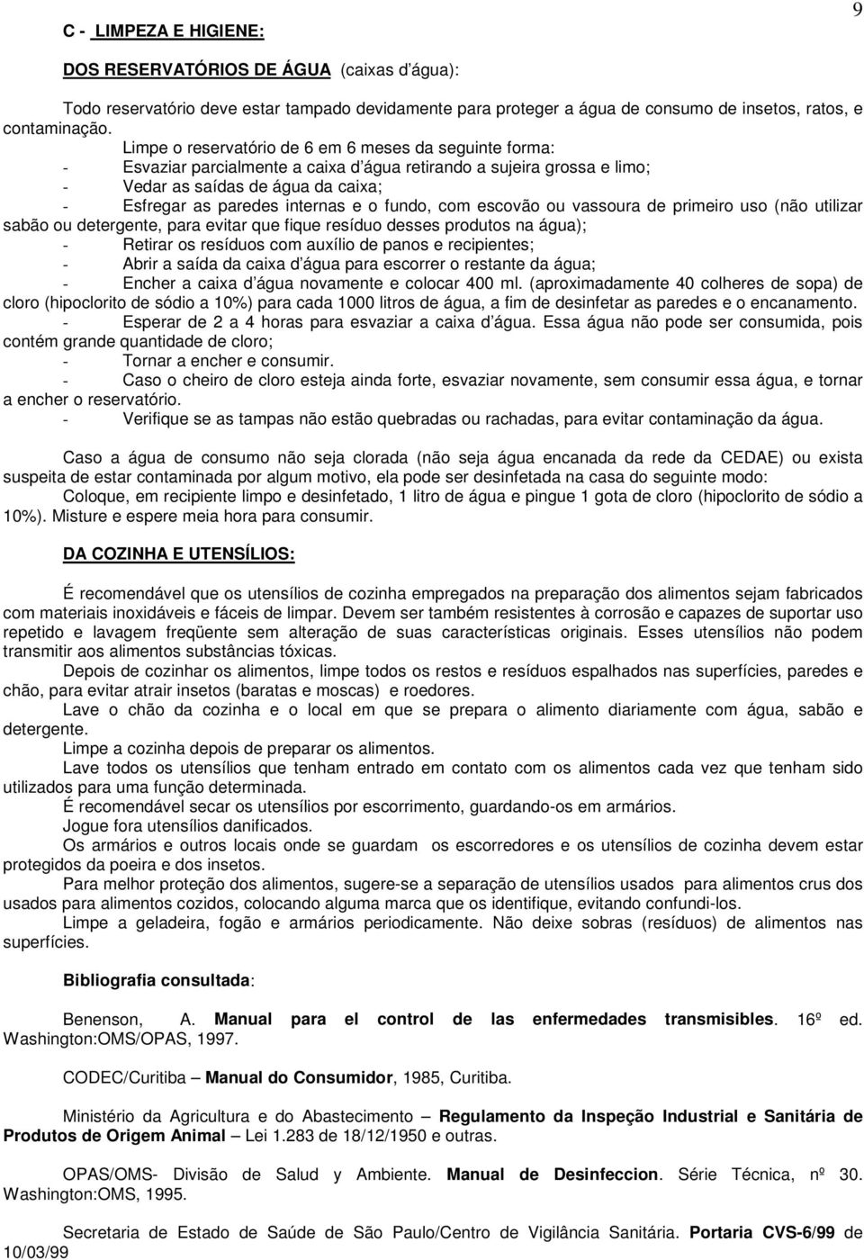 o fundo, com escovão ou vassoura de primeiro uso (não utilizar sabão ou detergente, para evitar que fique resíduo desses produtos na água); - Retirar os resíduos com auxílio de panos e recipientes; -