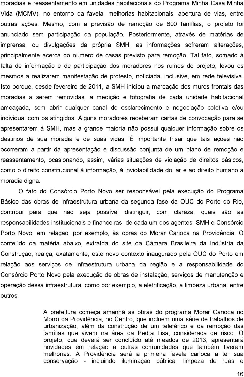 Posteriormente, através de matérias de imprensa, ou divulgações da própria SMH, as informações sofreram alterações, principalmente acerca do número de casas previsto para remoção.