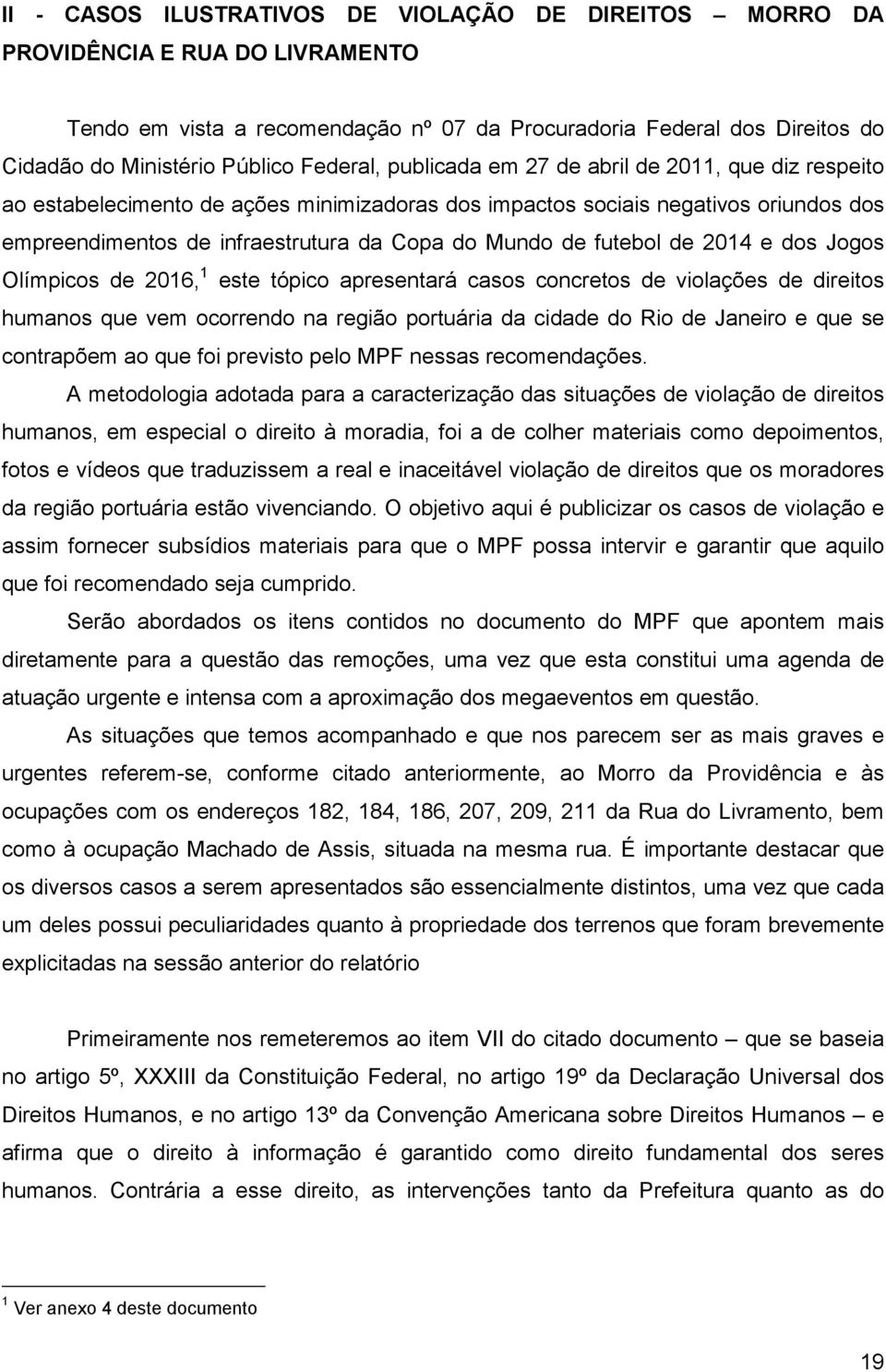 futebol de 2014 e dos Jogos Olímpicos de 2016, 1 este tópico apresentará casos concretos de violações de direitos humanos que vem ocorrendo na região portuária da cidade do Rio de Janeiro e que se