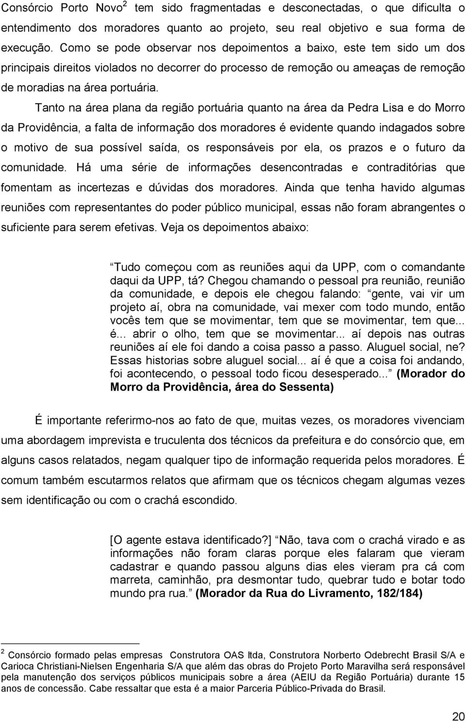 Tanto na área plana da região portuária quanto na área da Pedra Lisa e do Morro da Providência, a falta de informação dos moradores é evidente quando indagados sobre o motivo de sua possível saída,