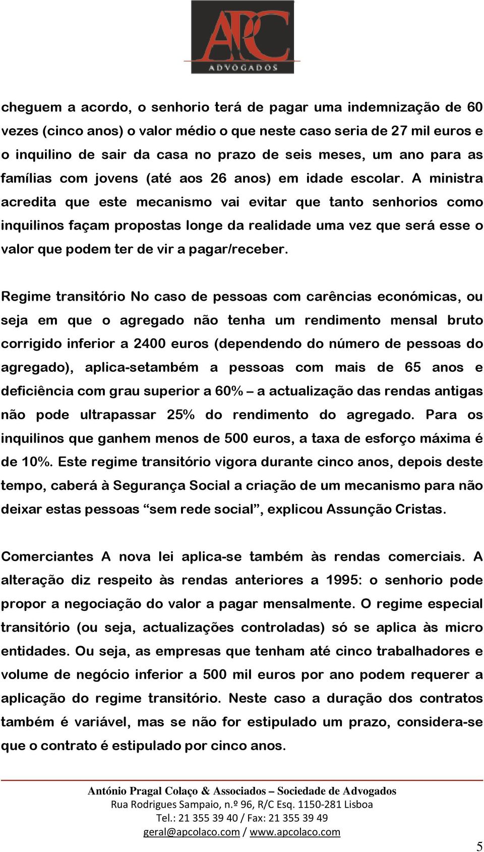 A ministra acredita que este mecanismo vai evitar que tanto senhorios como inquilinos façam propostas longe da realidade uma vez que será esse o valor que podem ter de vir a pagar/receber.