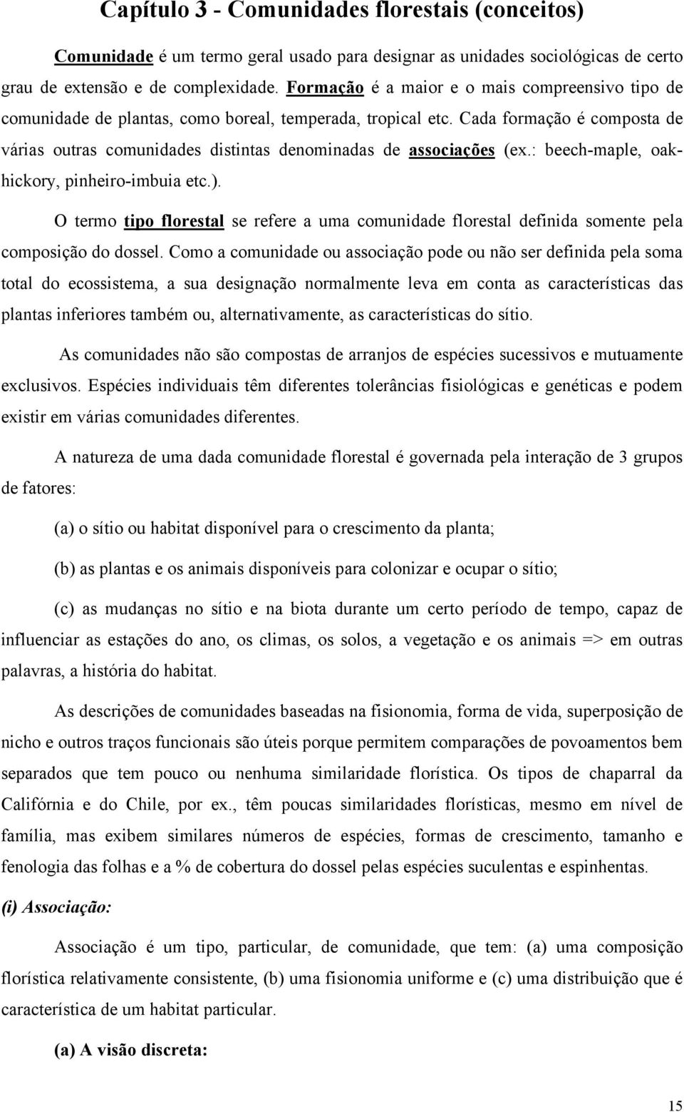 Cada formação é composta de várias outras comunidades distintas denominadas de associações (ex.: beech-maple, oakhickory, pinheiro-imbuia etc.).