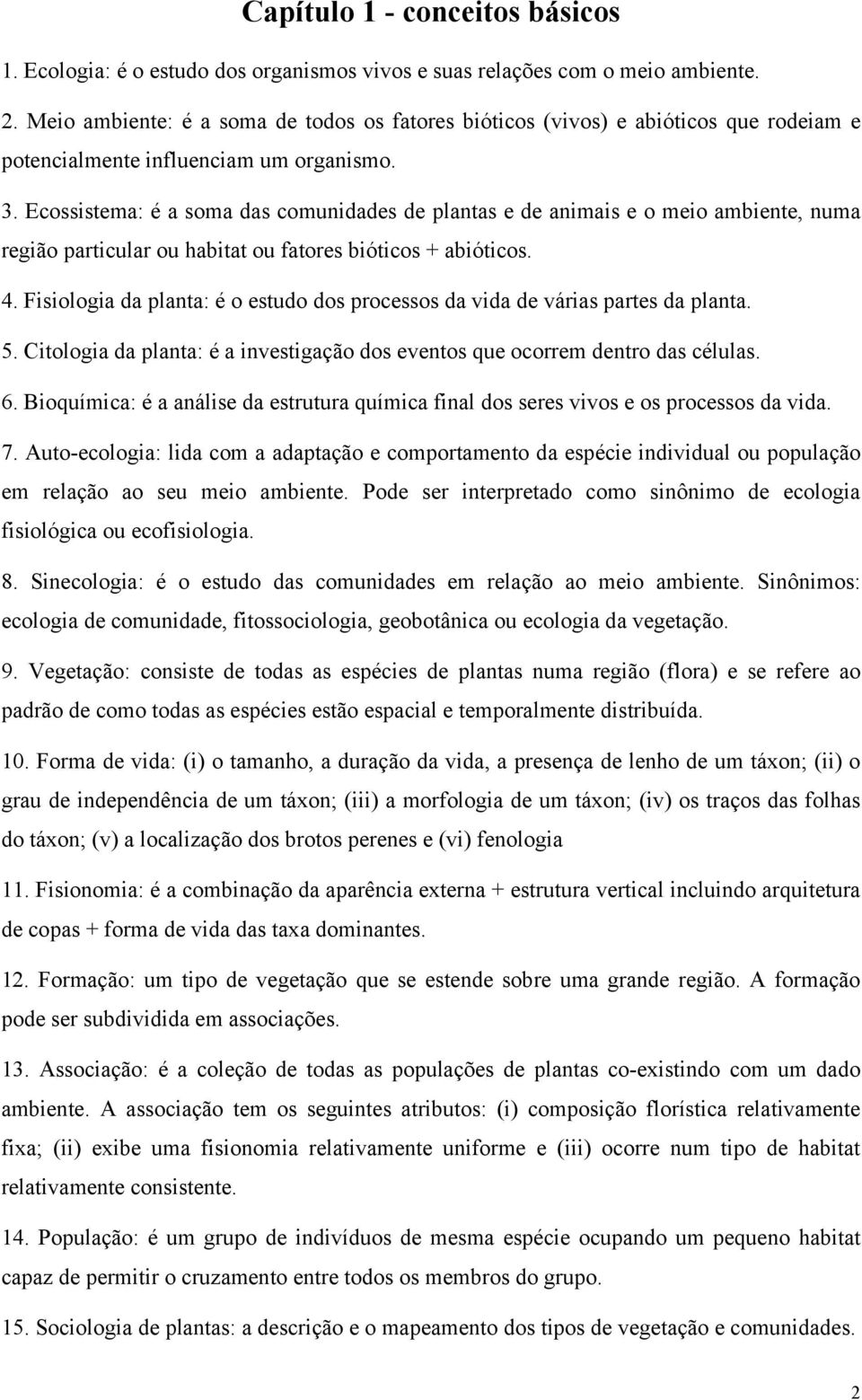 Ecossistema: é a soma das comunidades de plantas e de animais e o meio ambiente, numa região particular ou habitat ou fatores bióticos + abióticos. 4.