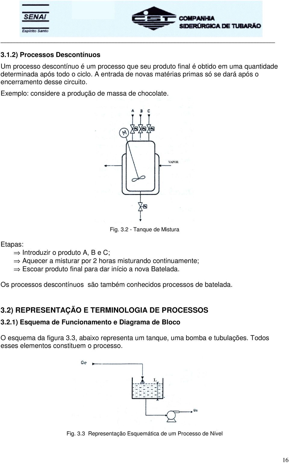 2 - Tanque de Mistura Etapas: Introduzir o produto A, B e C; Aquecer a misturar por 2 horas misturando continuamente; Escoar produto final para dar início a nova Batelada.