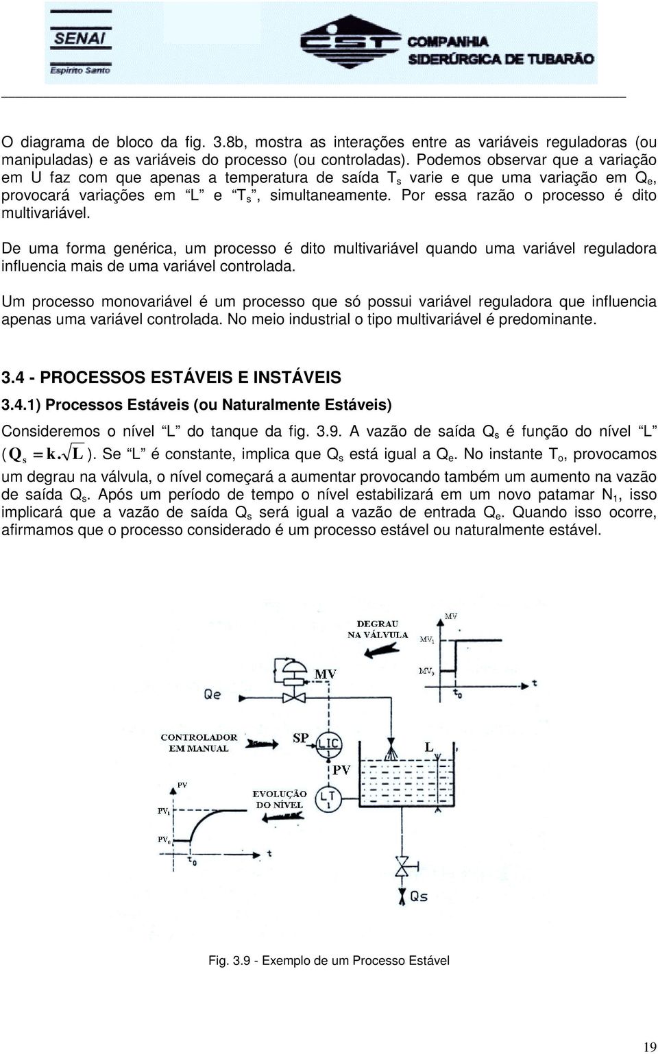 Por essa razão o processo é dito multivariável. De uma forma genérica, um processo é dito multivariável quando uma variável reguladora influencia mais de uma variável controlada.