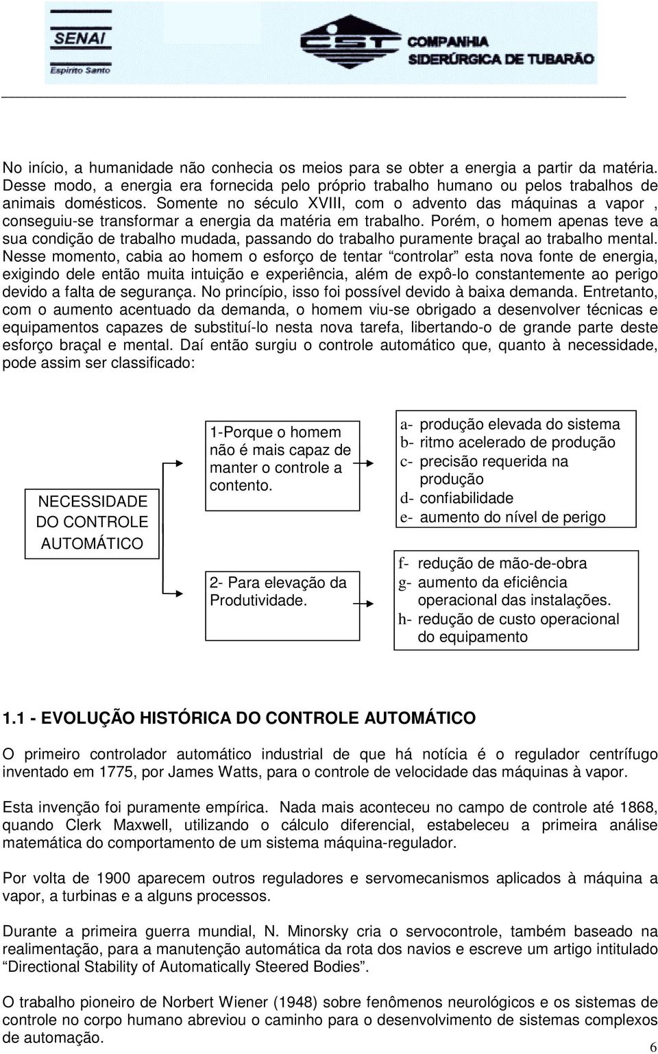 Porém, o homem apenas teve a sua condição de trabalho mudada, passando do trabalho puramente braçal ao trabalho mental.