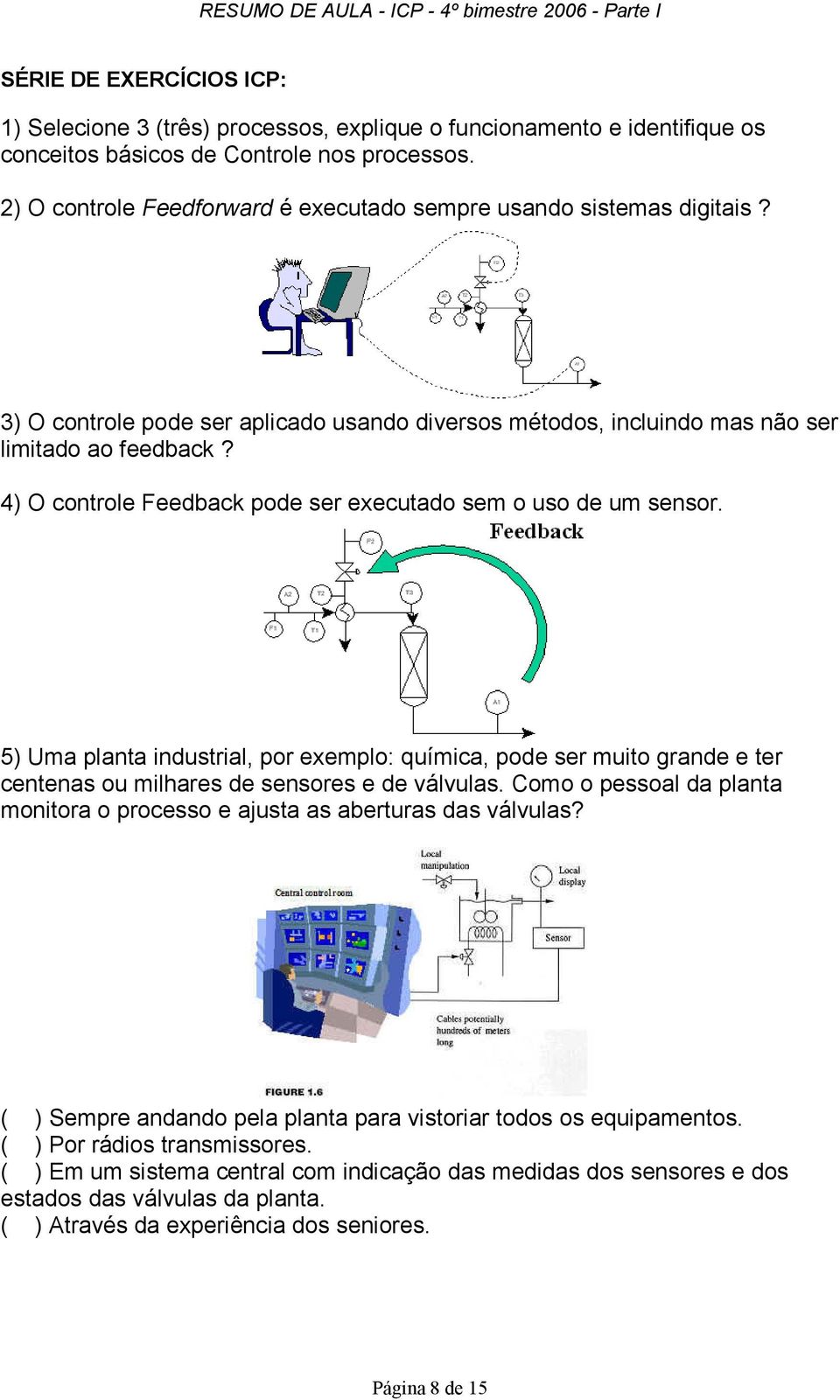 4) O controle Feedback pode ser executado sem o uso de um sensor. 5) Uma planta industrial, por exemplo: química, pode ser muito grande e ter centenas ou milhares de sensores e de válvulas.