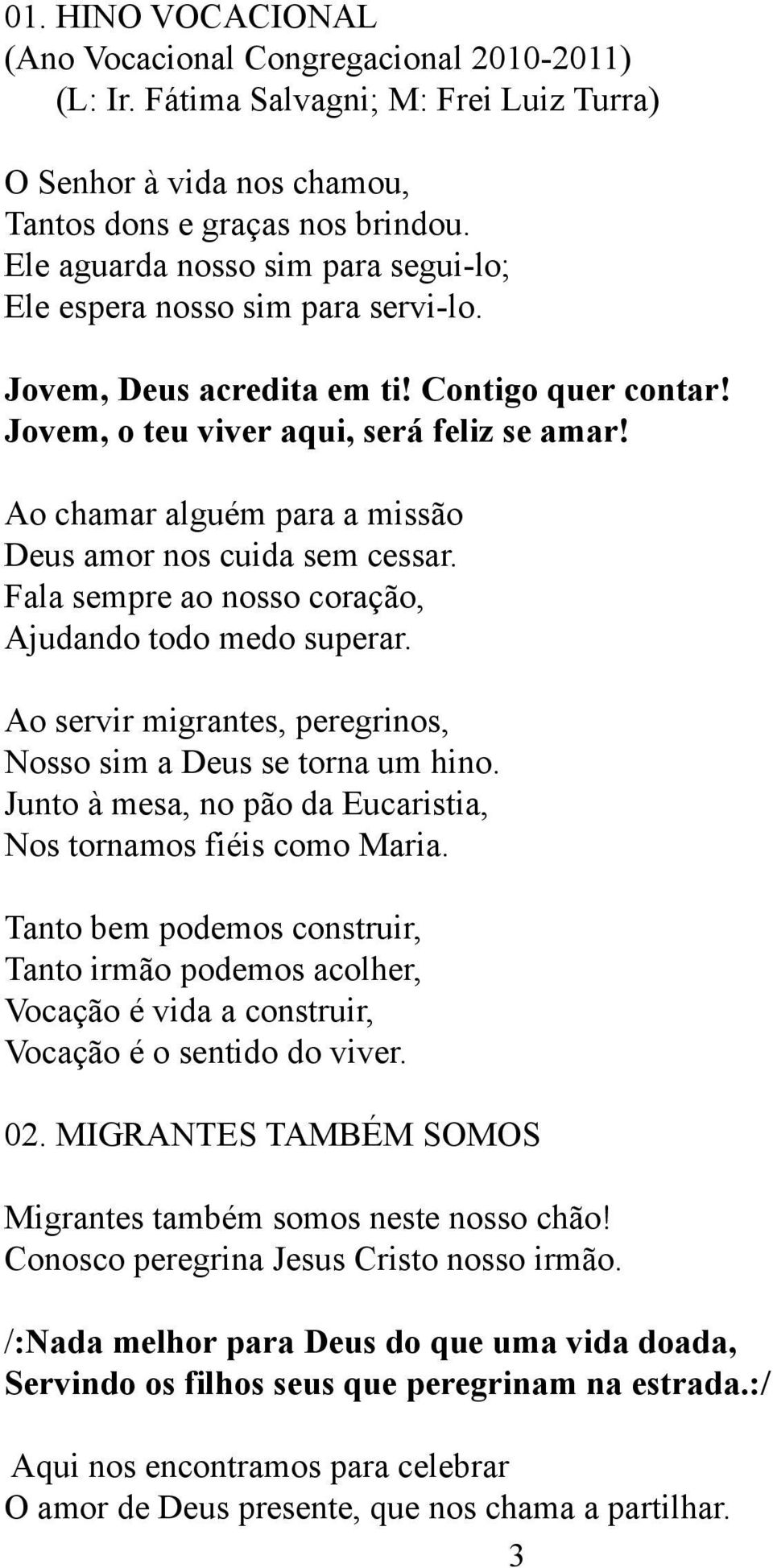 Ao chamar alguém para a missão Deus amor nos cuida sem cessar. Fala sempre ao nosso coração, Ajudando todo medo superar. Ao servir migrantes, peregrinos, Nosso sim a Deus se torna um hino.