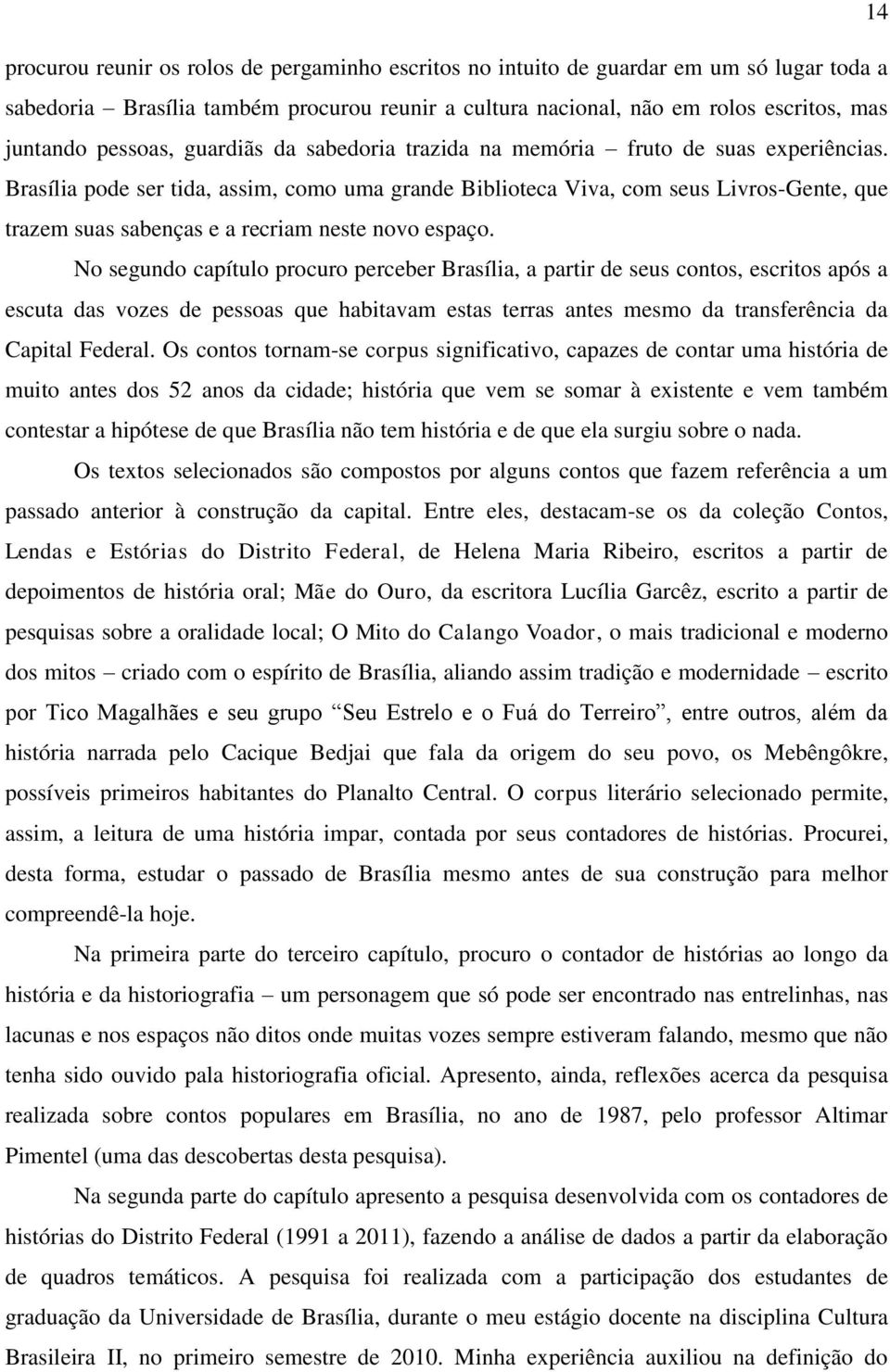 Brasília pode ser tida, assim, como uma grande Biblioteca Viva, com seus Livros-Gente, que trazem suas sabenças e a recriam neste novo espaço.