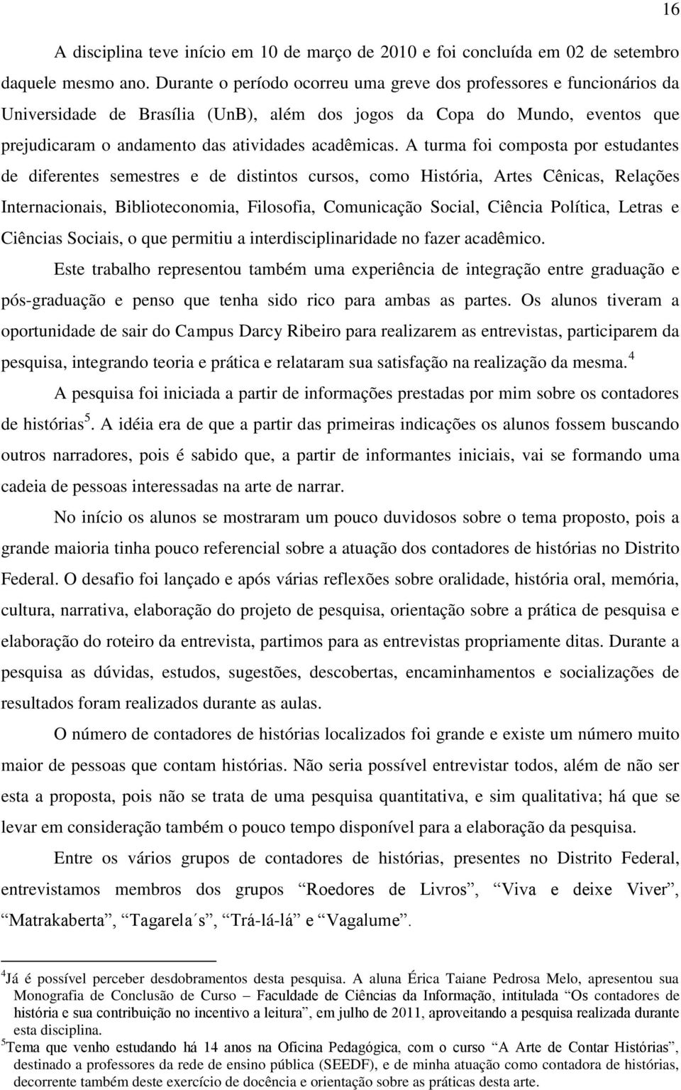 A turma foi composta por estudantes de diferentes semestres e de distintos cursos, como História, Artes Cênicas, Relações Internacionais, Biblioteconomia, Filosofia, Comunicação Social, Ciência