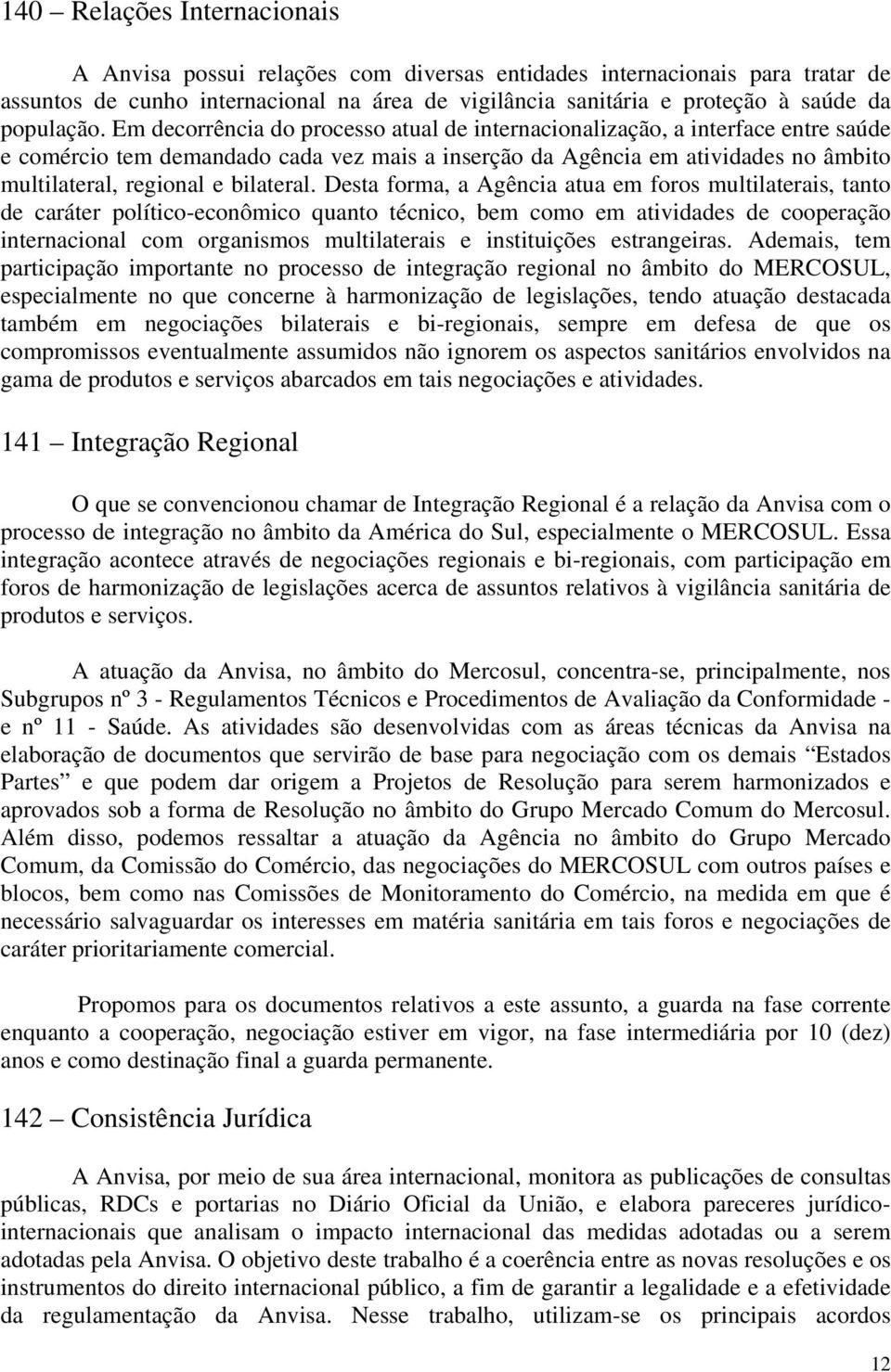 Em decorrência do processo atual de internacionalização, a interface entre saúde e comércio tem demandado cada vez mais a inserção da Agência em atividades no âmbito multilateral, regional e