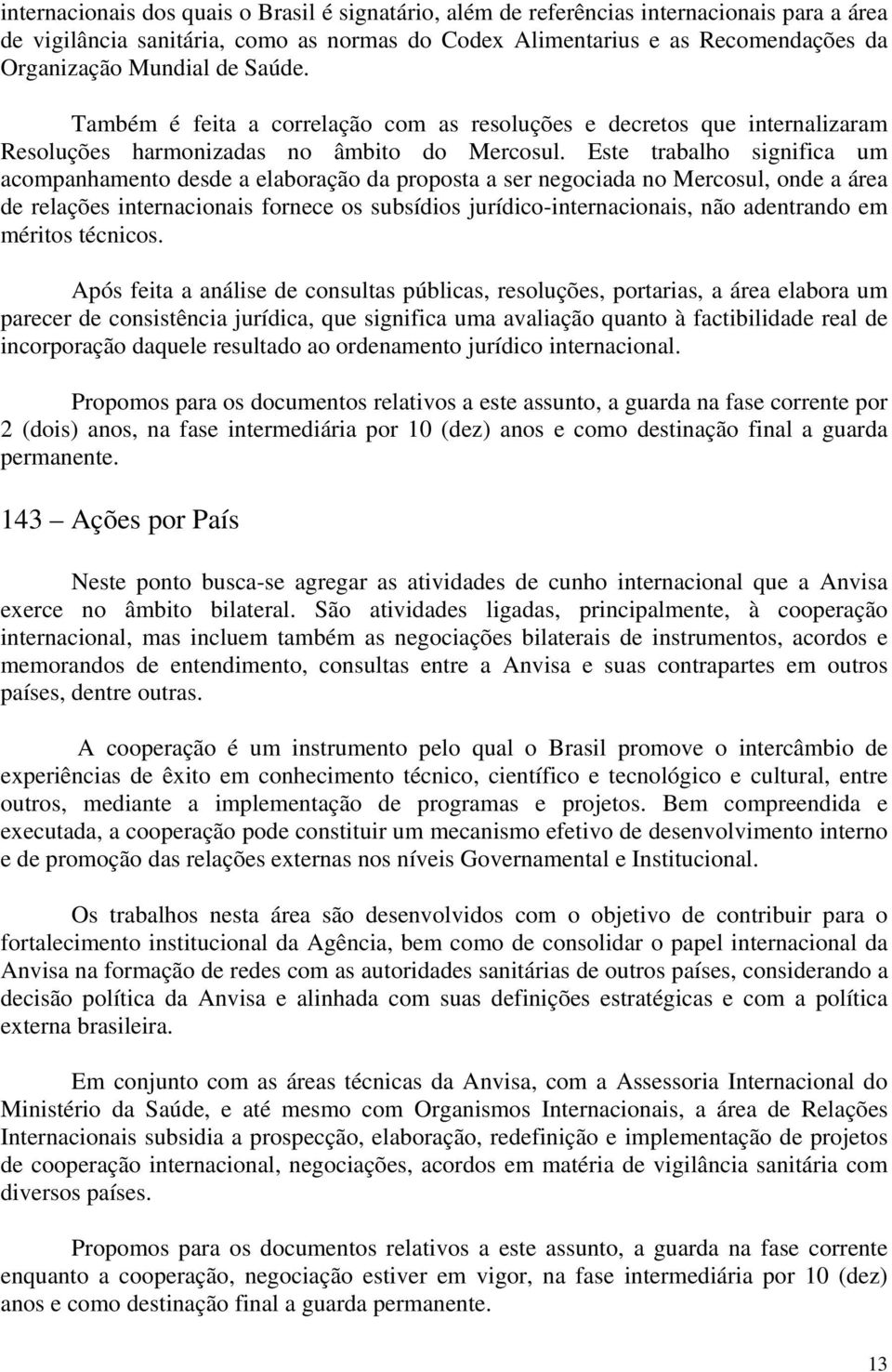 Este trabalho significa um acompanhamento desde a elaboração da proposta a ser negociada no Mercosul, onde a área de relações internacionais fornece os subsídios jurídico-internacionais, não