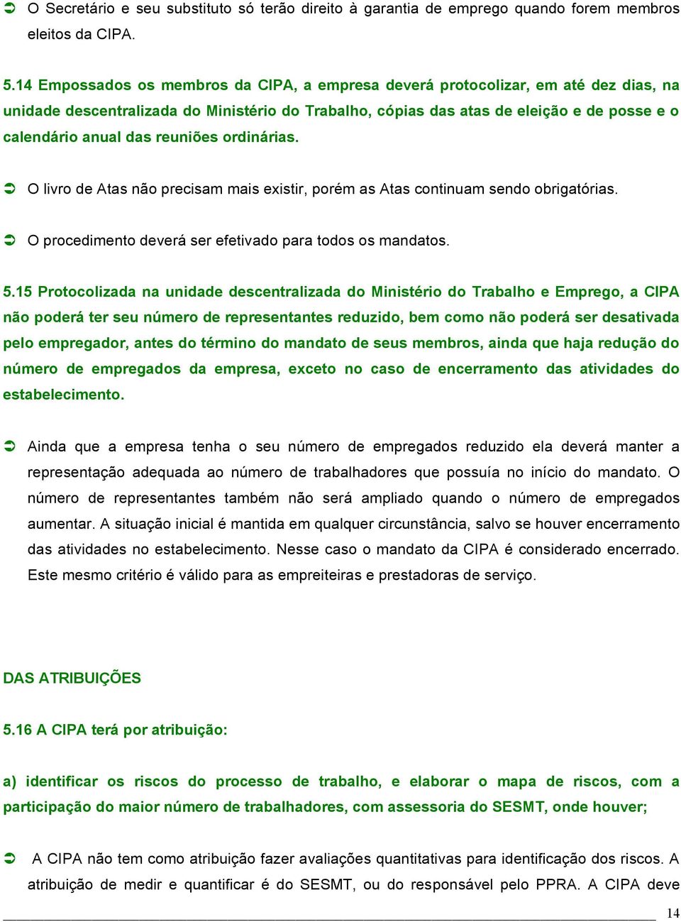 reuniões ordinárias. O livro de Atas não precisam mais existir, porém as Atas continuam sendo obrigatórias. O procedimento deverá ser efetivado para todos os mandatos. 5.