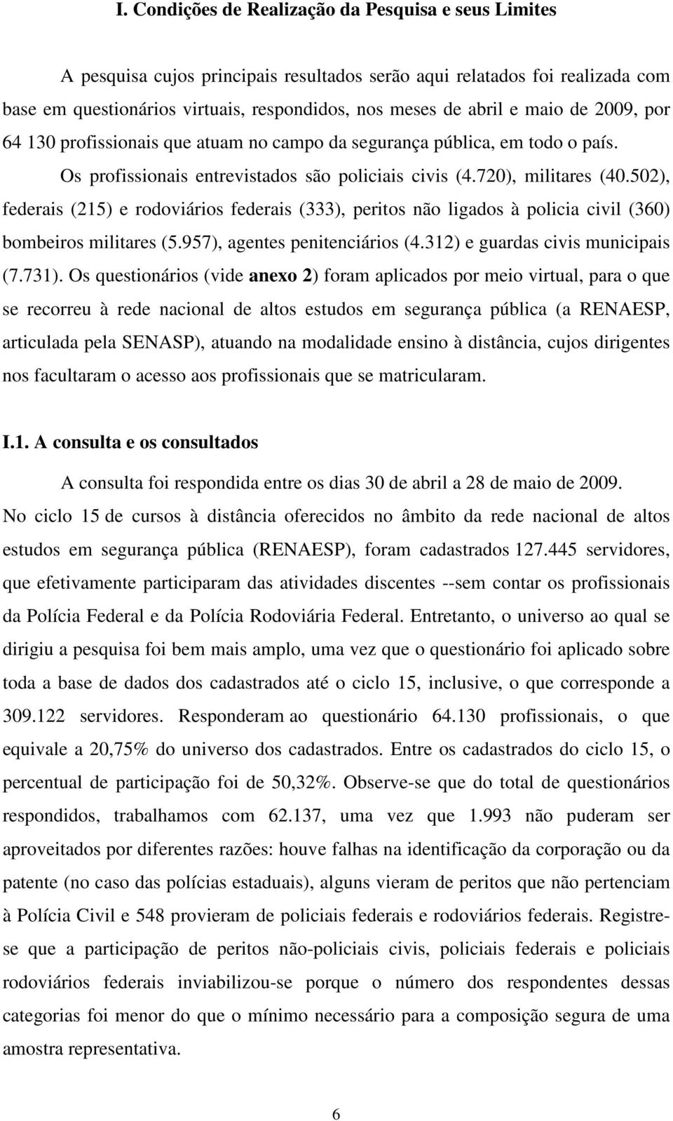 502), federais (215) e rodoviários federais (333), peritos não ligados à policia civil (360) bombeiros militares (5.957), agentes penitenciários (4.312) e guardas civis municipais (7.731).