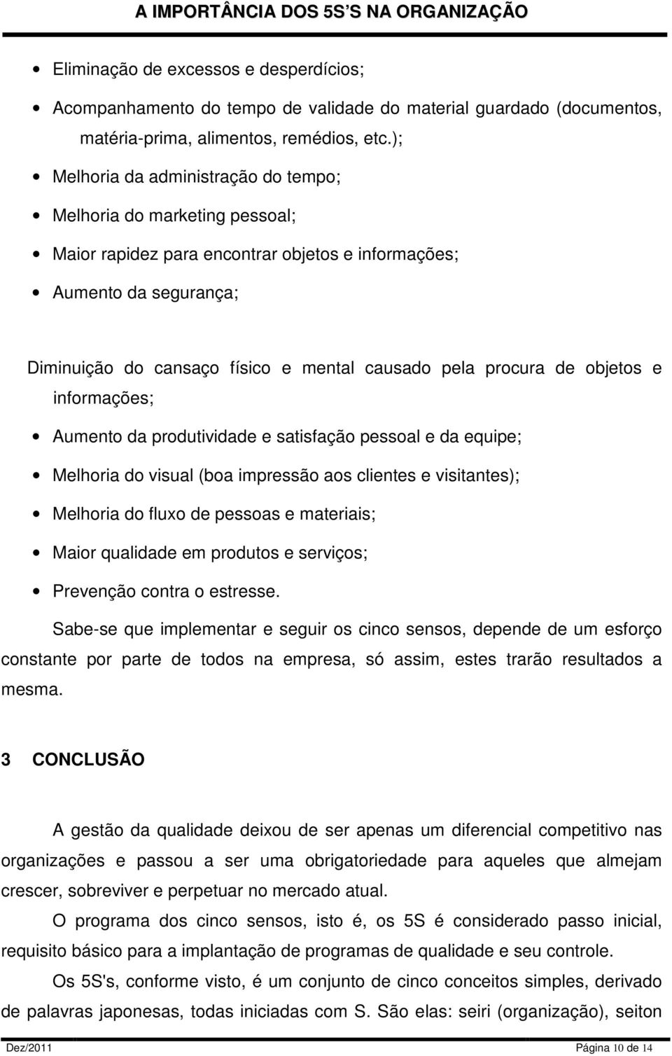 procura de objetos e informações; Aumento da produtividade e satisfação pessoal e da equipe; Melhoria do visual (boa impressão aos clientes e visitantes); Melhoria do fluxo de pessoas e materiais;