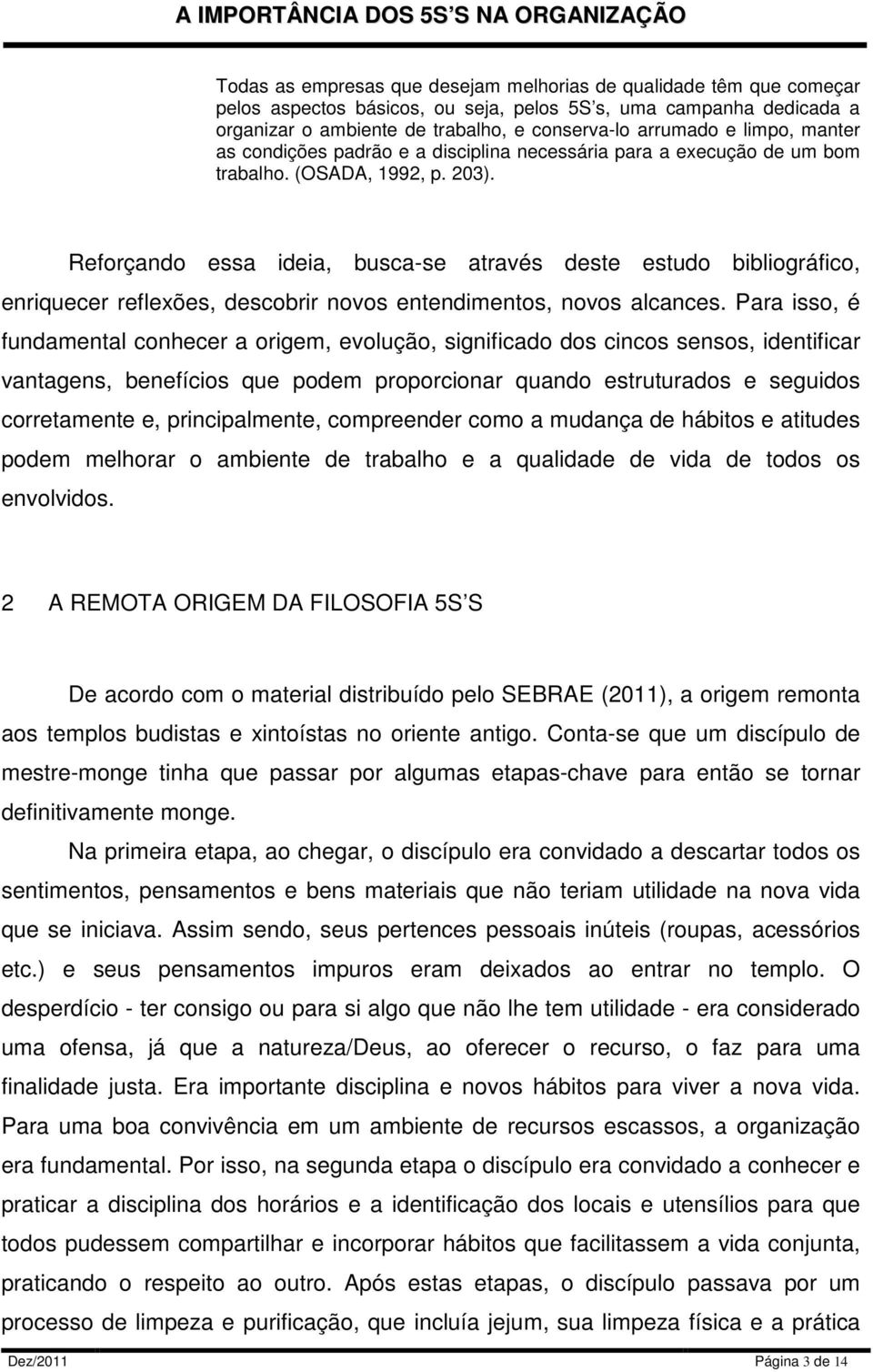 Reforçando essa ideia, busca-se através deste estudo bibliográfico, enriquecer reflexões, descobrir novos entendimentos, novos alcances.