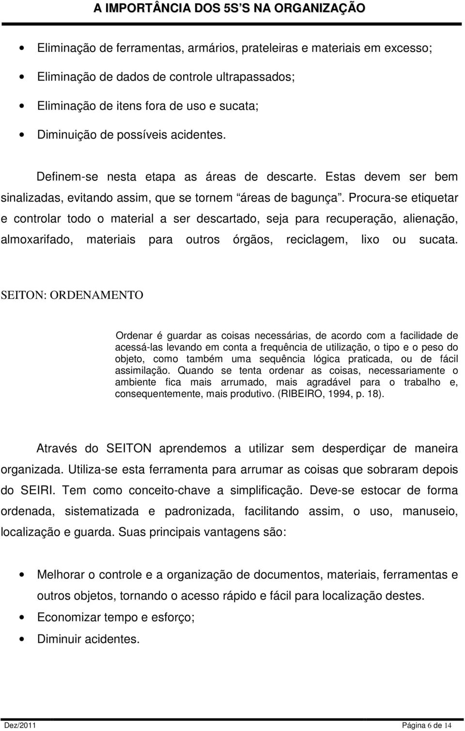 Procura-se etiquetar e controlar todo o material a ser descartado, seja para recuperação, alienação, almoxarifado, materiais para outros órgãos, reciclagem, lixo ou sucata.