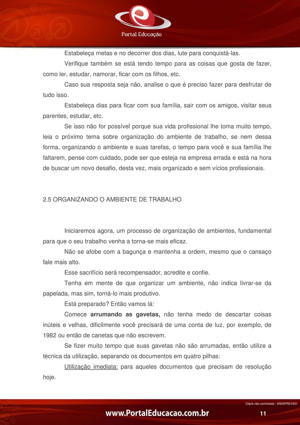 Se isso não for possível porque sua vida profissional lhe toma muito tempo, leia o próximo tema sobre organização do ambiente de trabalho, se nem dessa forma, organizando o ambiente e suas tarefas, o