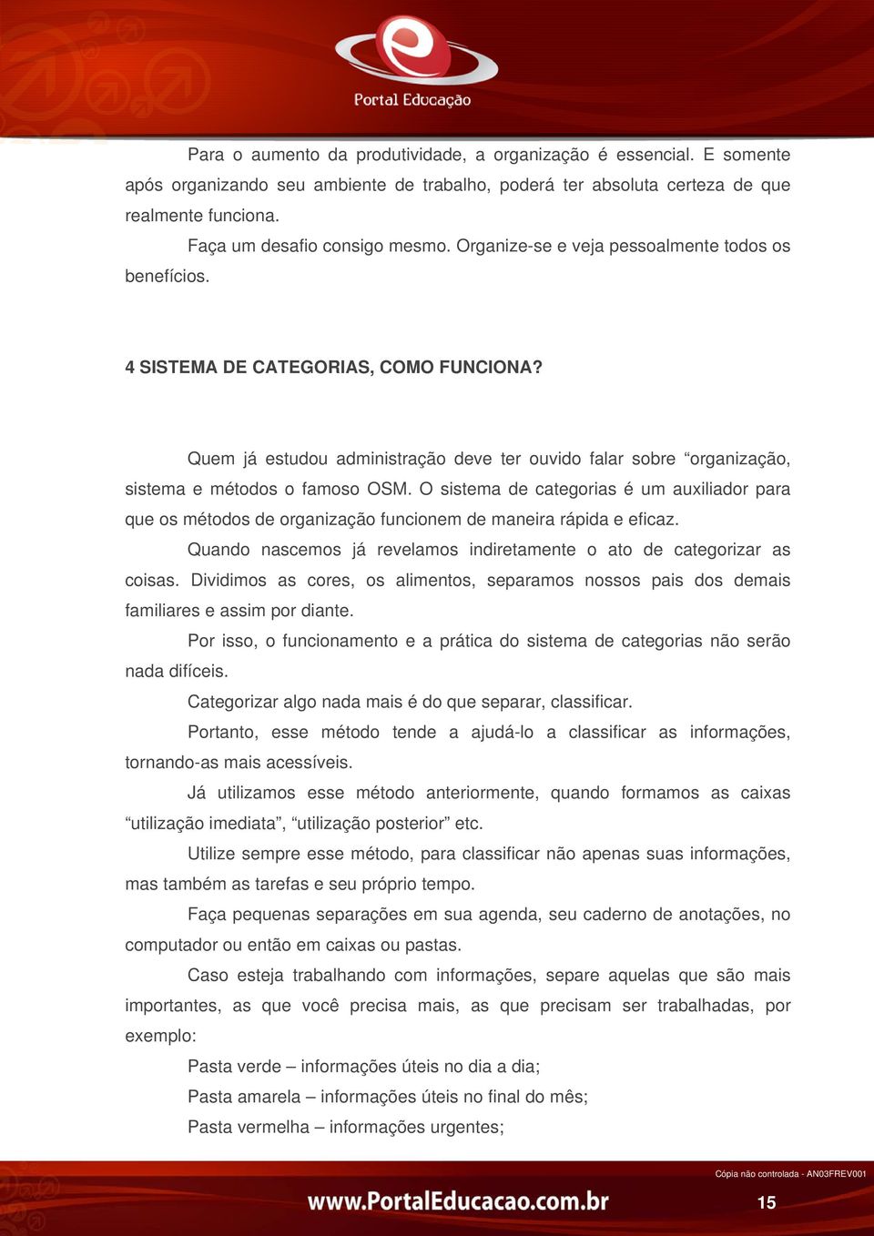 O sistema de categorias é um auxiliador para que os métodos de organização funcionem de maneira rápida e eficaz. Quando nascemos já revelamos indiretamente o ato de categorizar as coisas.