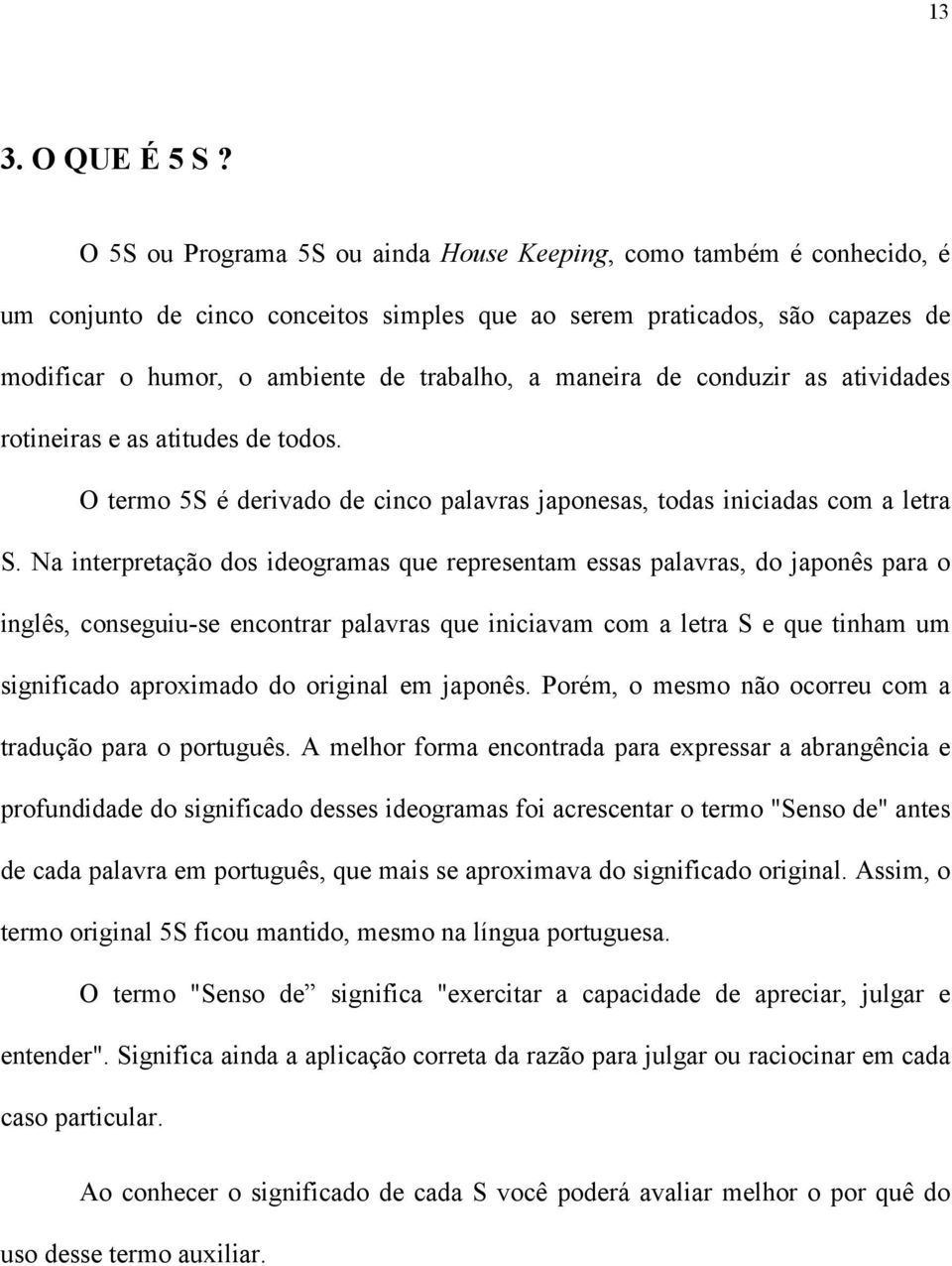 maneira de conduzir as atividades rotineiras e as atitudes de todos. O termo 5S é derivado de cinco palavras japonesas, todas iniciadas com a letra S.