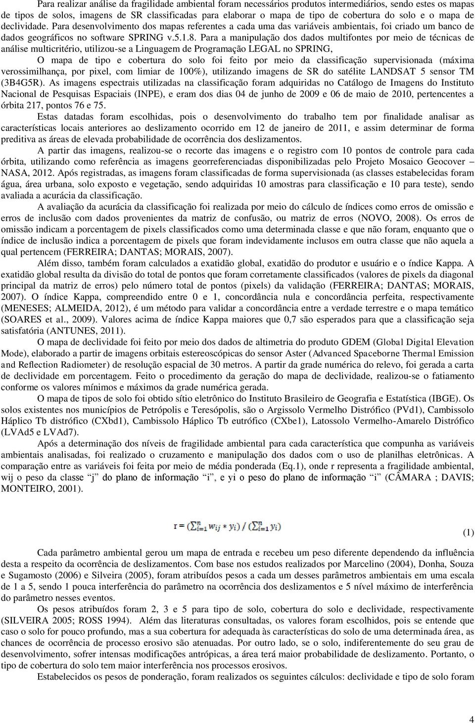 Para a manipulação dos dados multifontes por meio de técnicas de análise multicritério, utilizou-se a Linguagem de Programação LEGAL no SPRING, O mapa de tipo e cobertura do solo foi feito por meio