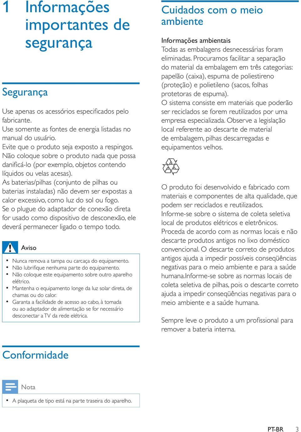 Se o plugue do adaptador de conexão direta for usado como dispositivo de desconexão, ele deverá permanecer ligado o tempo todo. Aviso Nunca remova a tampa ou carcaça do equipamento.