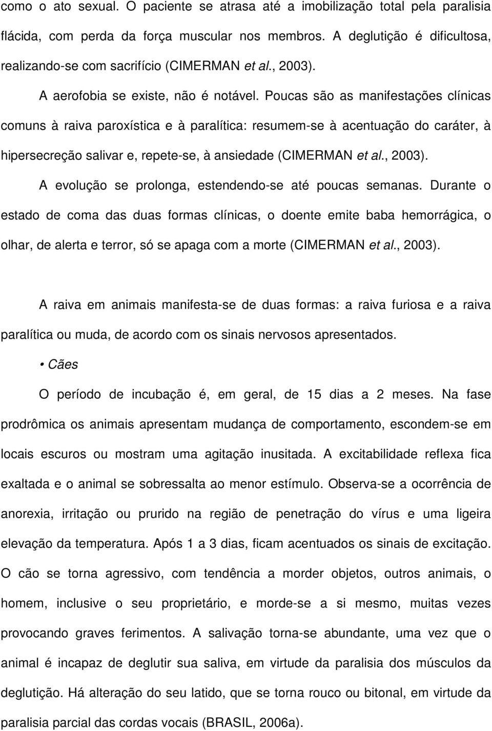 Poucas são as manifestações clínicas comuns à raiva paroxística e à paralítica: resumem-se à acentuação do caráter, à hipersecreção salivar e, repete-se, à ansiedade (CIMERMAN et al., 2003).