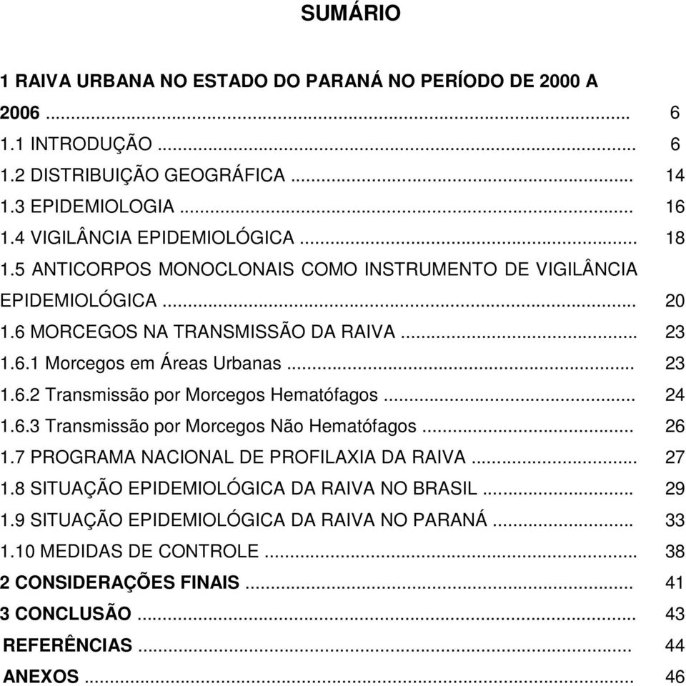 .. 23 1.6.2 Transmissão por Morcegos Hematófagos... 24 1.6.3 Transmissão por Morcegos Não Hematófagos... 26 1.7 PROGRAMA NACIONAL DE PROFILAXIA DA RAIVA... 27 1.