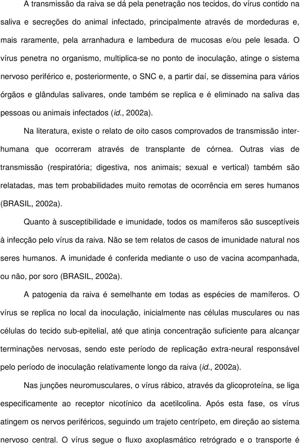 O vírus penetra no organismo, multiplica-se no ponto de inoculação, atinge o sistema nervoso periférico e, posteriormente, o SNC e, a partir daí, se dissemina para vários órgãos e glândulas