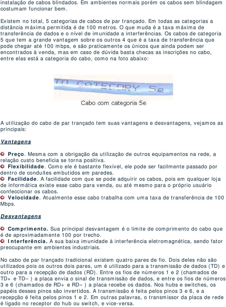 Os cabos de categoria 5 que tem a grande vantagem sobre os outros 4 que é a taxa de transferência que pode chegar até 100 mbps, e são praticamente os únicos que ainda podem ser encontrados à venda,