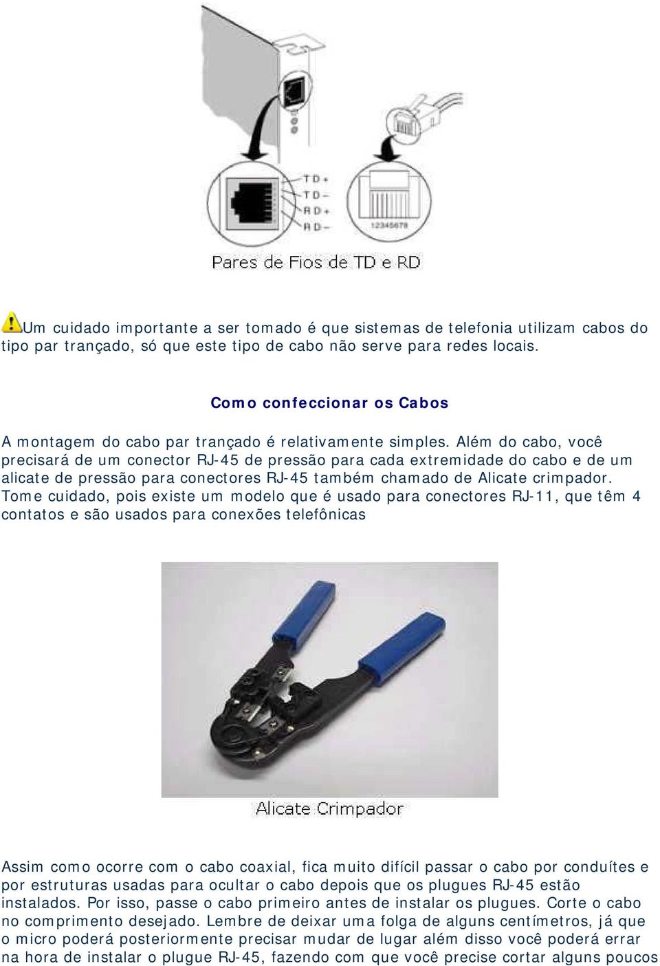 Além do cabo, você precisará de um conector RJ-45 de pressão para cada extremidade do cabo e de um alicate de pressão para conectores RJ-45 também chamado de Alicate crimpador.