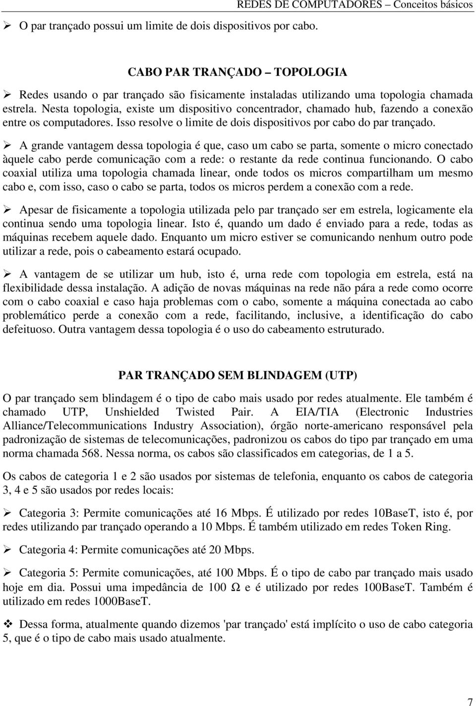 Nesta topologia, existe um dispositivo concentrador, chamado hub, fazendo a conexão entre os computadores. Isso resolve o limite de dois dispositivos por cabo do par trançado.