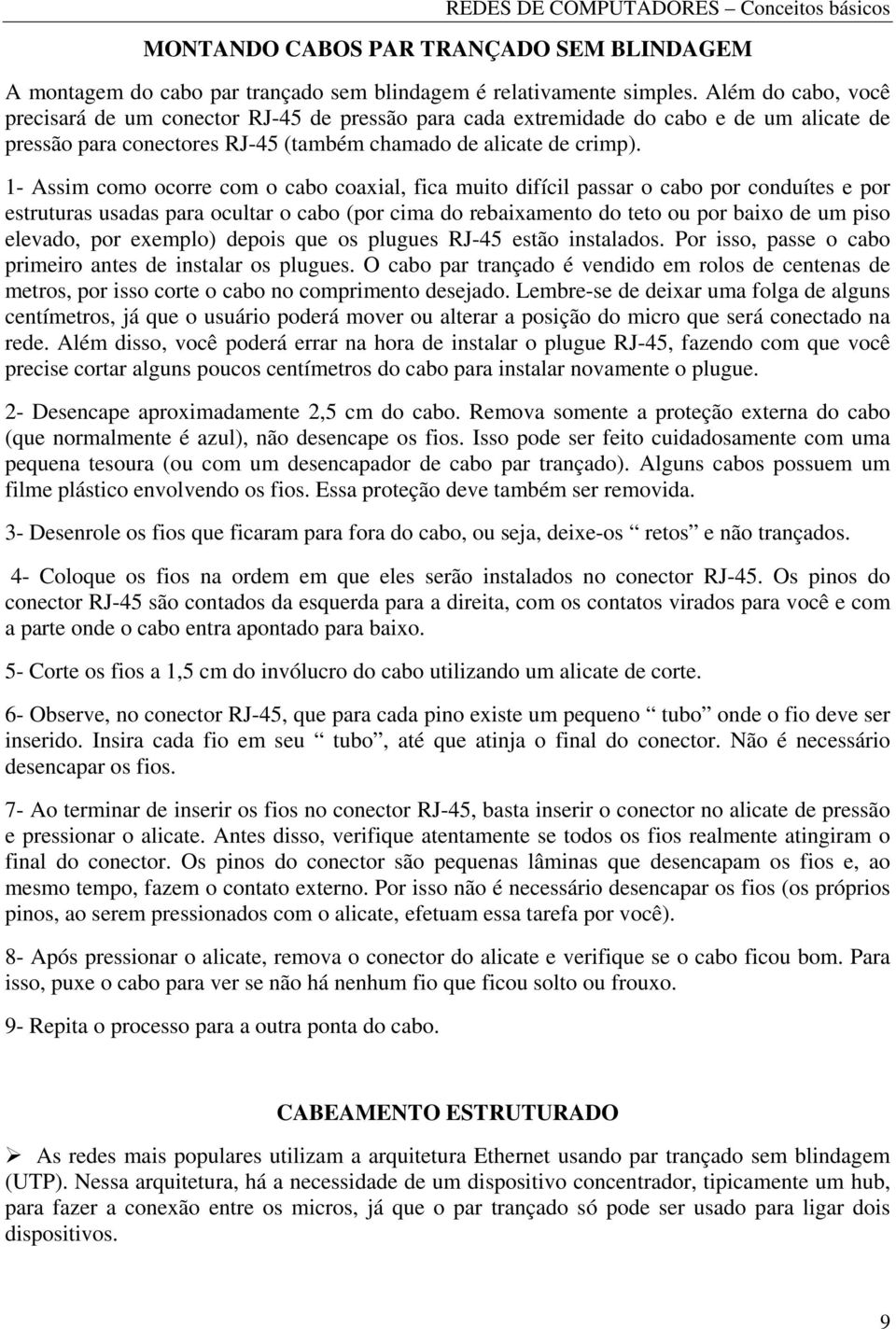 1- Assim como ocorre com o cabo coaxial, fica muito difícil passar o cabo por conduítes e por estruturas usadas para ocultar o cabo (por cima do rebaixamento do teto ou por baixo de um piso elevado,