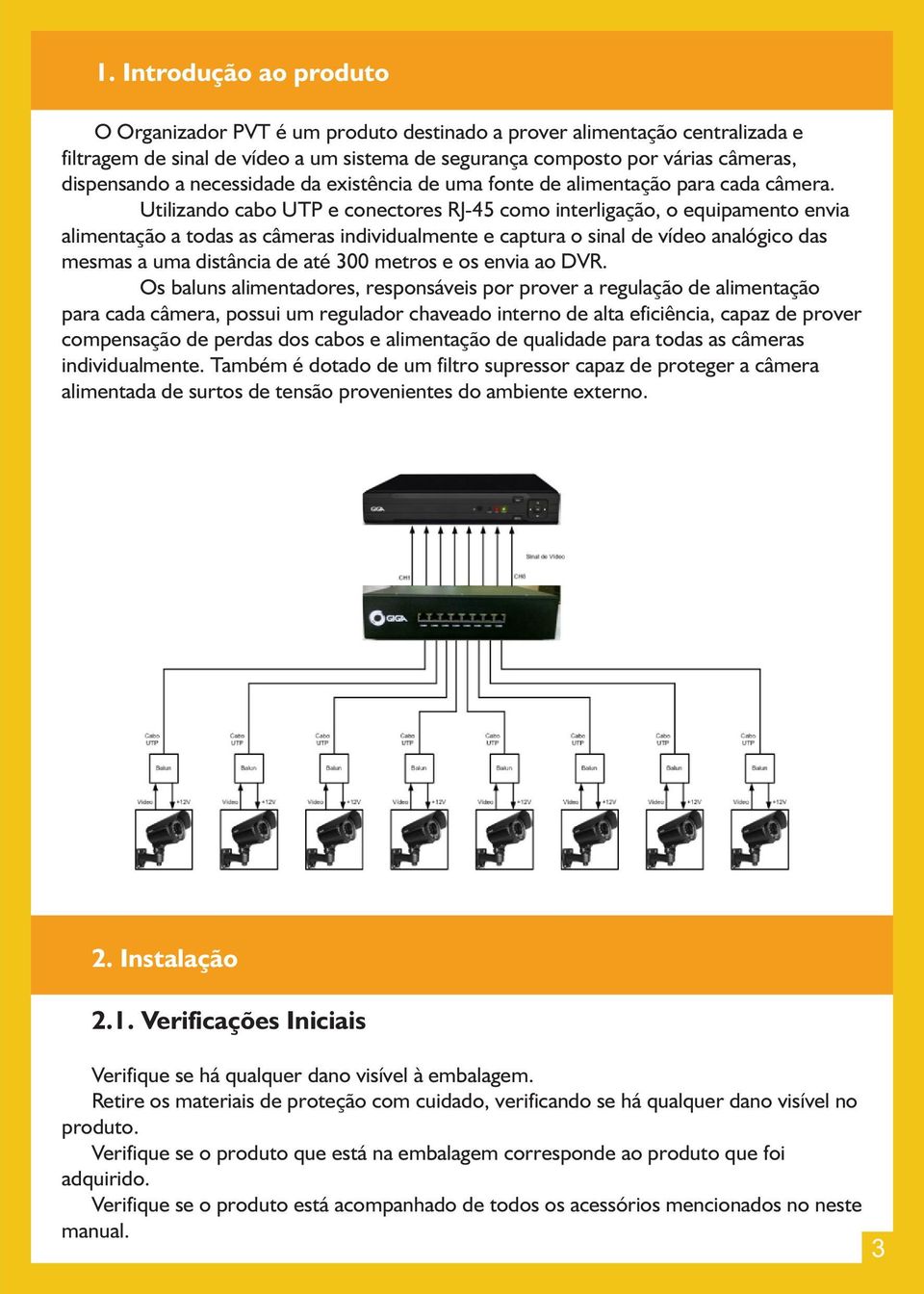 Utilizando cabo UTP e conectores RJ-45 como interligação, o equipamento envia alimentação a todas as câmeras individualmente e captura o sinal de vídeo analógico das mesmas a uma distância de até 300