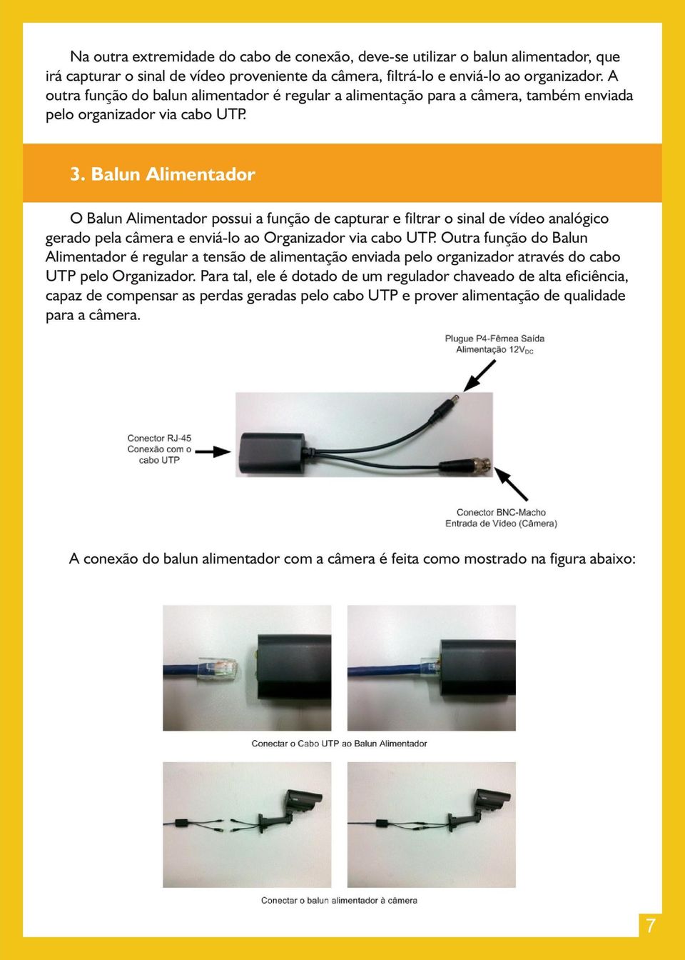 Balun Alimentador O Balun Alimentador possui a função de capturar e filtrar o sinal de vídeo analógico gerado pela câmera e enviá-lo ao Organizador via cabo UTP.