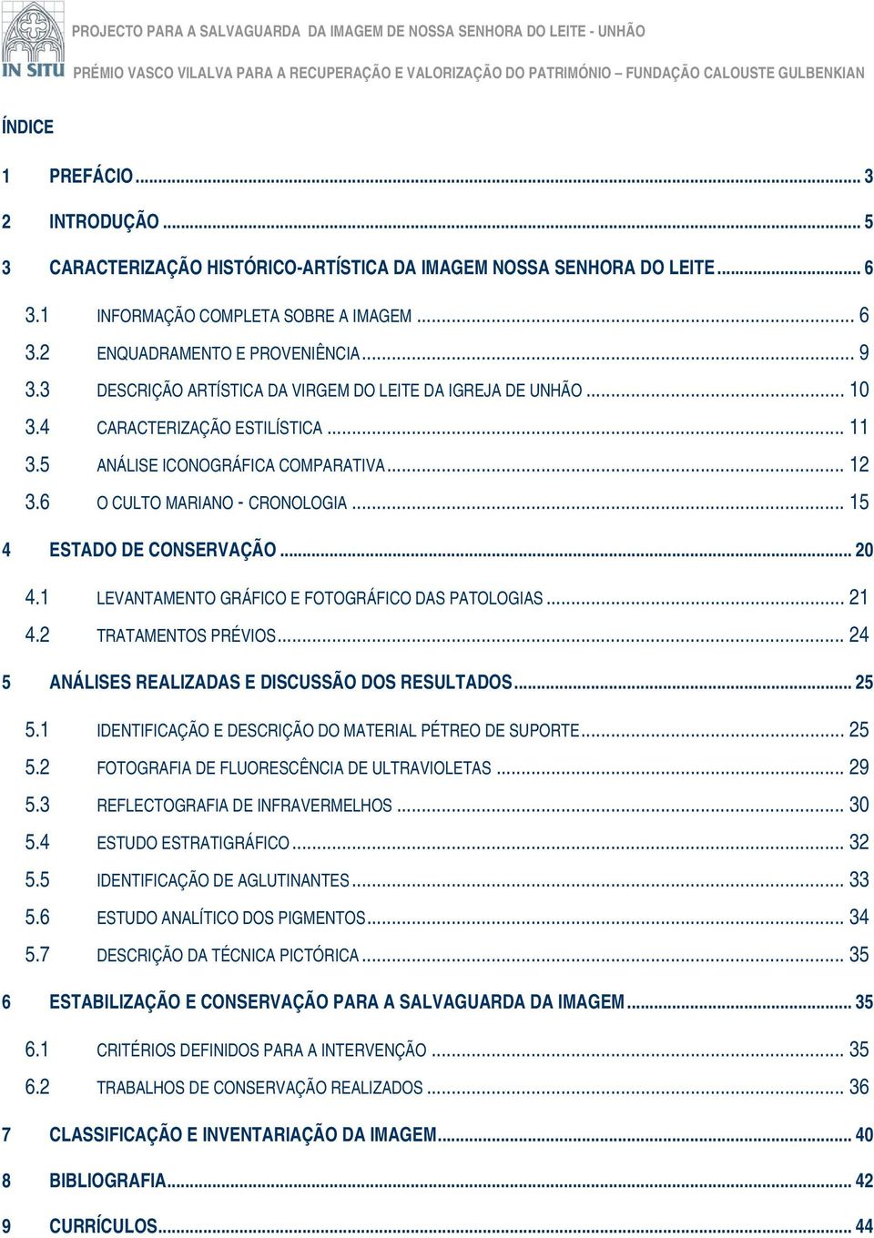 .. 15 4 ESTADO DE CONSERVAÇÃO... 20 4.1 LEVANTAMENTO GRÁFICO E FOTOGRÁFICO DAS PATOLOGIAS... 21 4.2 TRATAMENTOS PRÉVIOS... 24 5 ANÁLISES REALIZADAS E DISCUSSÃO DOS RESULTADOS... 25 5.