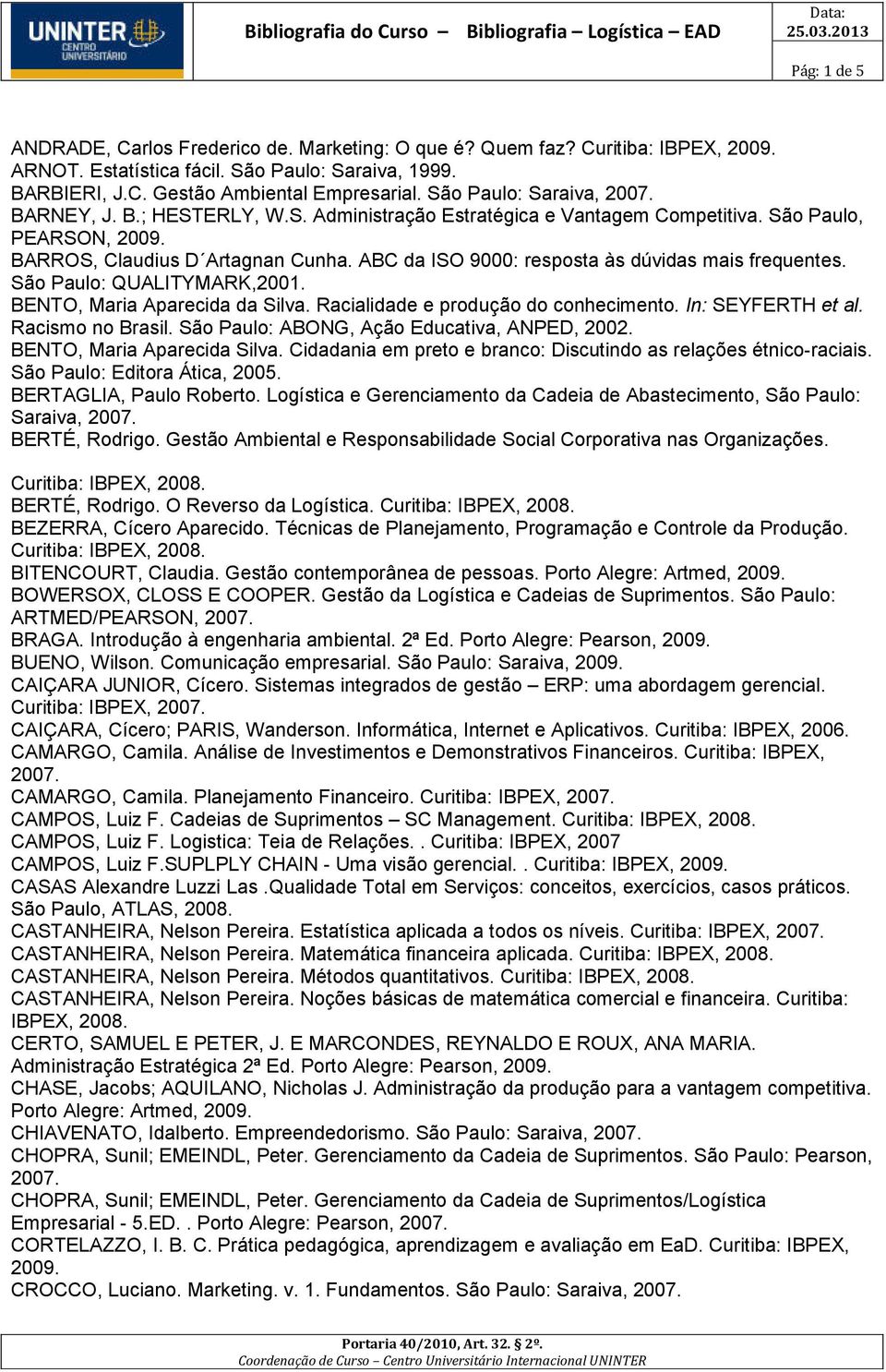 ABC da ISO 9000: resposta às dúvidas mais frequentes. São Paulo: QUALITYMARK,2001. BENTO, Maria Aparecida da Silva. Racialidade e produção do conhecimento. In: SEYFERTH et al. Racismo no Brasil.