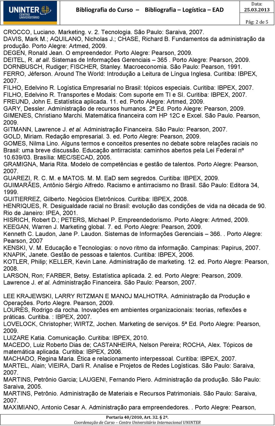 Macroeconomia. São Paulo: Pearson, 1991. FERRO, Jéferson. Around The World: Introdução a Leitura de Língua Inglesa. Curitiba: IBPEX, FILHO, Edelvino R.