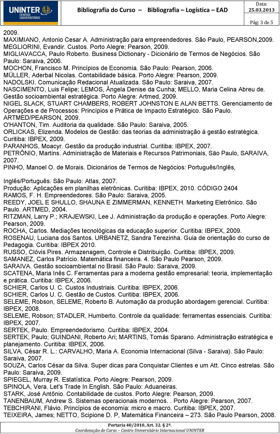 Porto Alegre: Pearson, NADOLSKI. Comunicação Redacional Atualizada. São Paulo: Saraiva, NASCIMENTO, Luis Felipe; LEMOS, Ângela Denise da Cunha; MELLO, Maria Celina Abreu de.