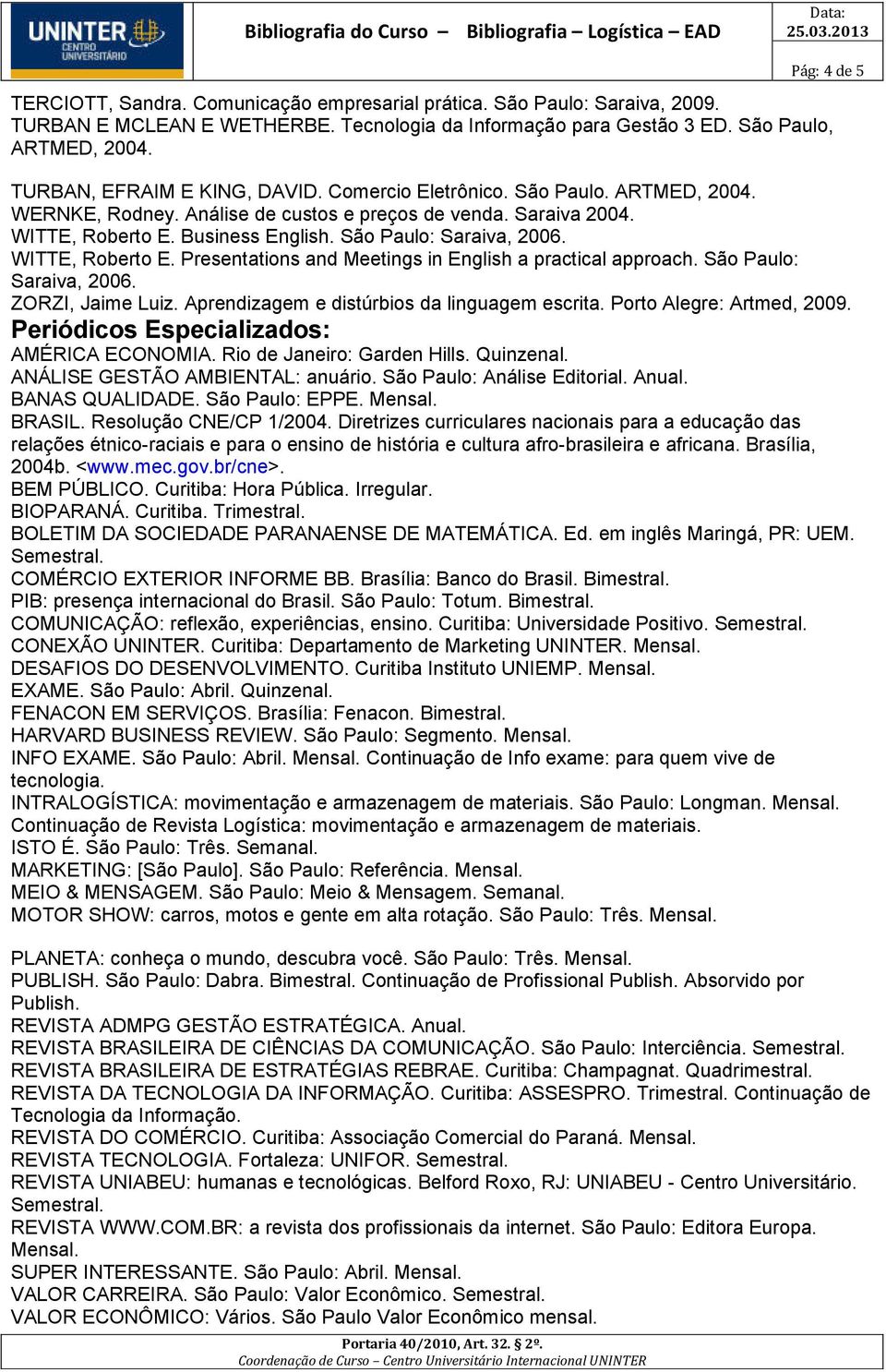 São Paulo: Saraiva, 2006. WITTE, Roberto E. Presentations and Meetings in English a practical approach. São Paulo: Saraiva, 2006. ZORZI, Jaime Luiz. Aprendizagem e distúrbios da linguagem escrita.