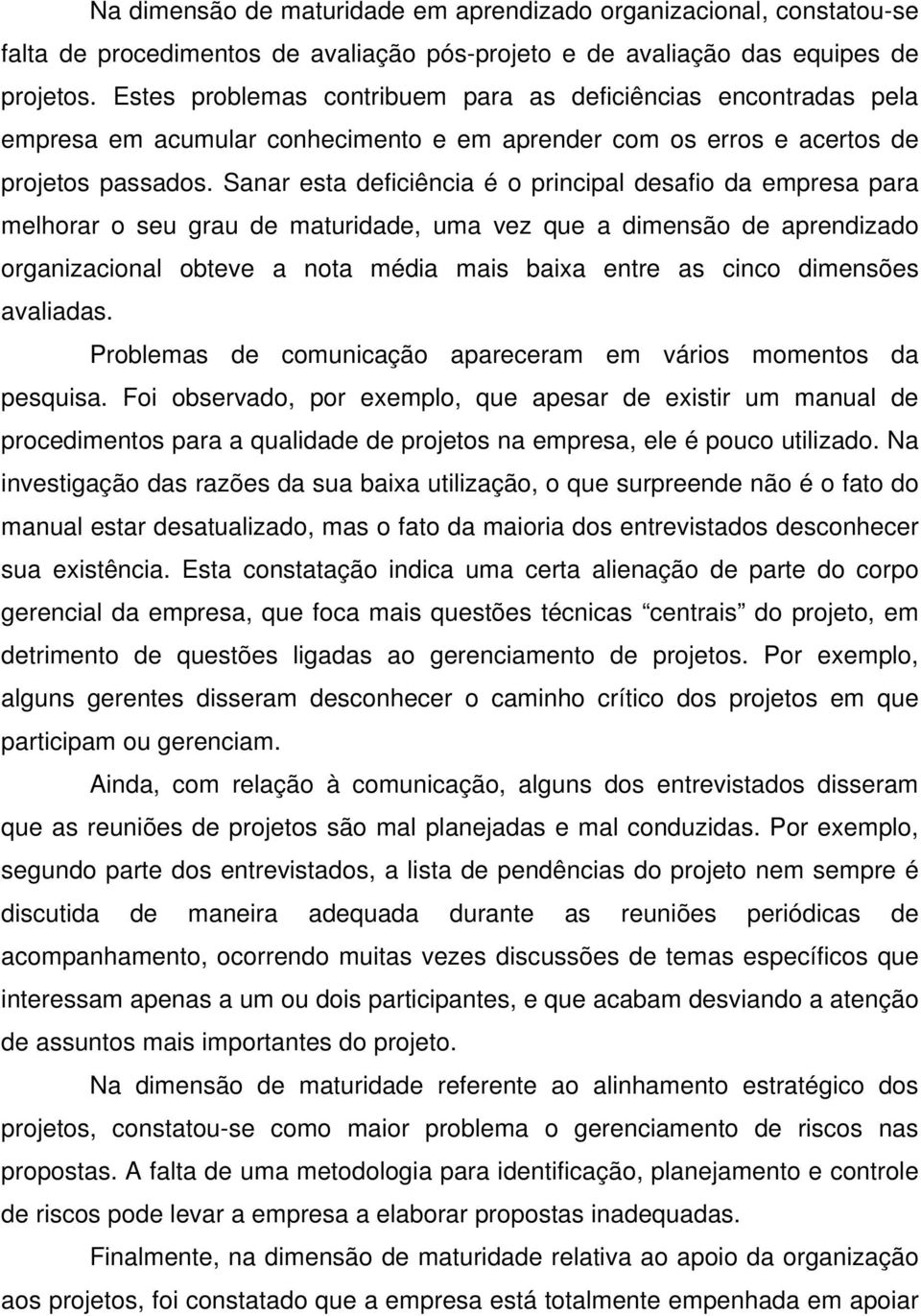 Sanar esta deficiência é o principal desafio da empresa para melhorar o seu grau de maturidade, uma vez que a dimensão de aprendizado organizacional obteve a nota média mais baixa entre as cinco