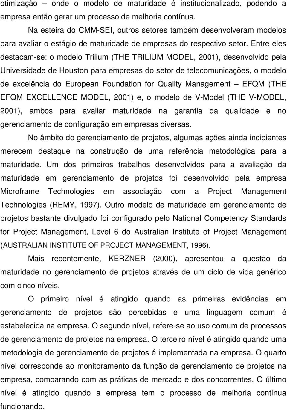 Entre eles destacam-se: o modelo Trilium (THE TRILIUM MODEL, 2001), desenvolvido pela Universidade de Houston para empresas do setor de telecomunicações, o modelo de excelência do European Foundation