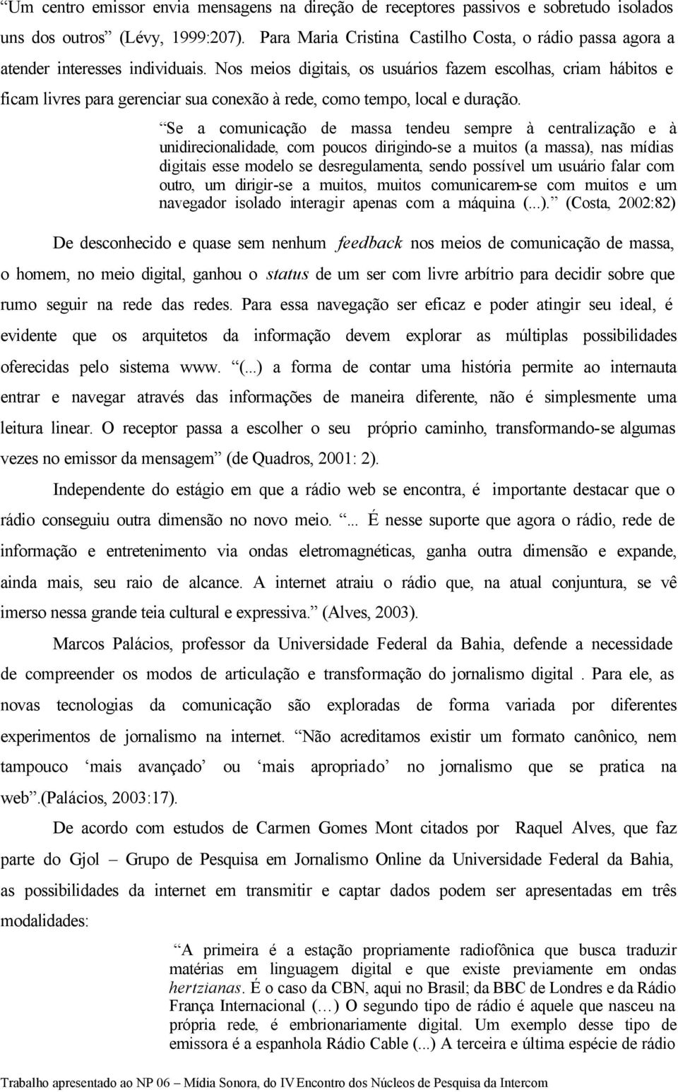 Nos meios digitais, os usuários fazem escolhas, criam hábitos e ficam livres para gerenciar sua conexão à rede, como tempo, local e duração.