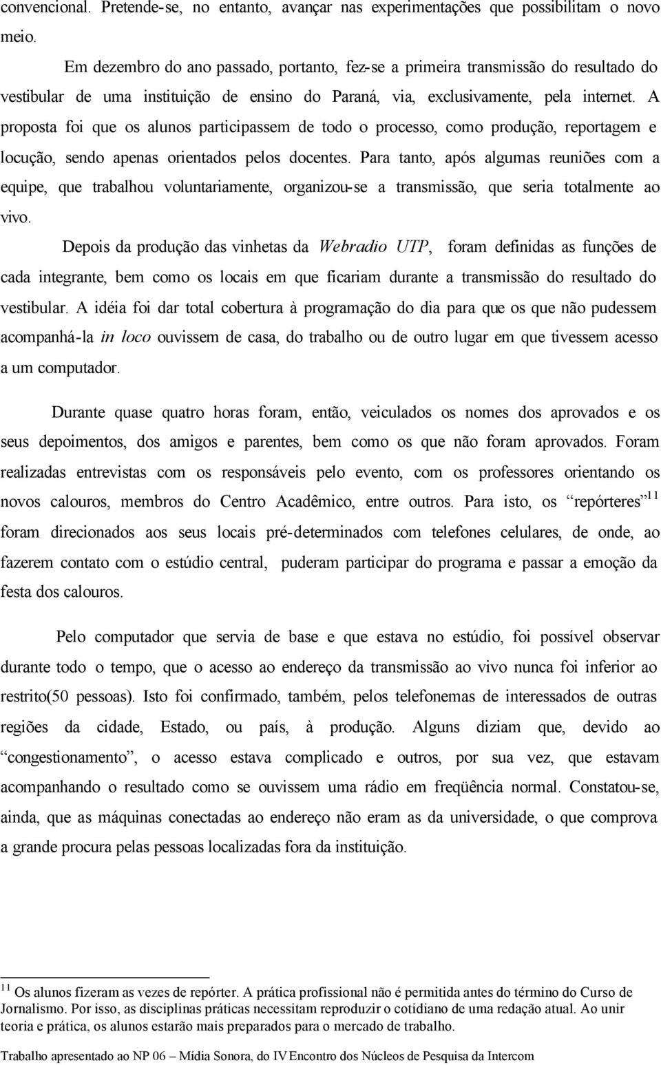 A proposta foi que os alunos participassem de todo o processo, como produção, reportagem e locução, sendo apenas orientados pelos docentes.