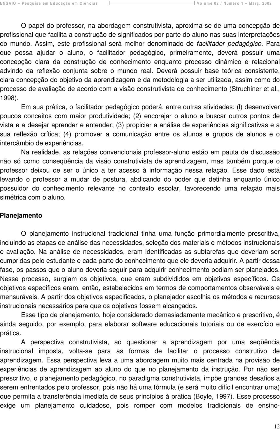 Para que possa ajudar o aluno, o facilitador pedagógico, primeiramente, deverá possuir uma concepção clara da construção de conhecimento enquanto processo dinâmico e relacional advindo da reflexão