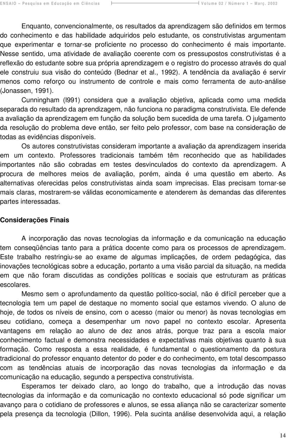 Nesse sentido, uma atividade de avaliação coerente com os pressupostos construtivistas é a reflexão do estudante sobre sua própria aprendizagem e o registro do processo através do qual ele construiu