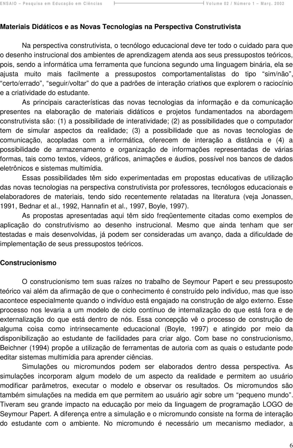 comportamentalistas do tipo sim/não, certo/errado, seguir/voltar do que a padrões de interação criativos que explorem o raciocínio e a criatividade do estudante.