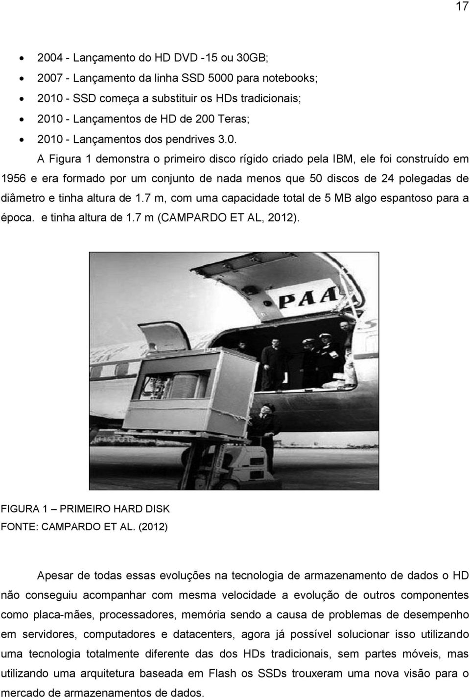 A Figura 1 demonstra o primeiro disco rígido criado pela IBM, ele foi construído em 1956 e era formado por um conjunto de nada menos que 50 discos de 24 polegadas de diâmetro e tinha altura de 1.